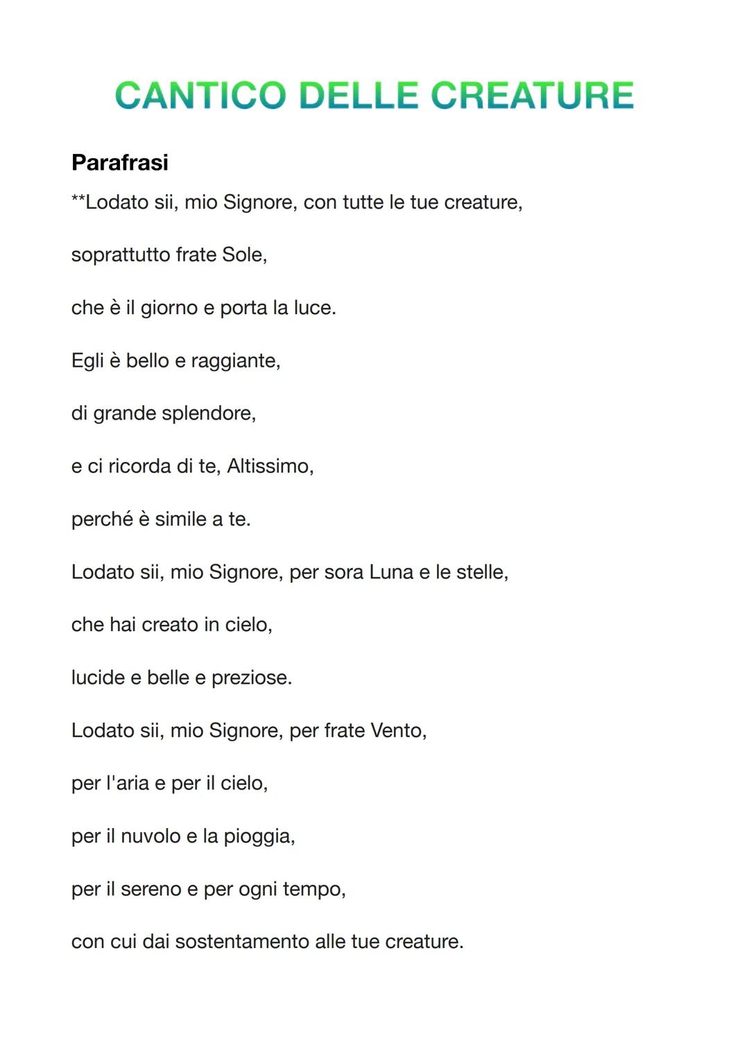 CANTICO DELLE CREATURE
Parafrasi
**Lodato sii, mio Signore, con tutte le tue creature,
soprattutto frate Sole,
che è il giorno e porta la lu
