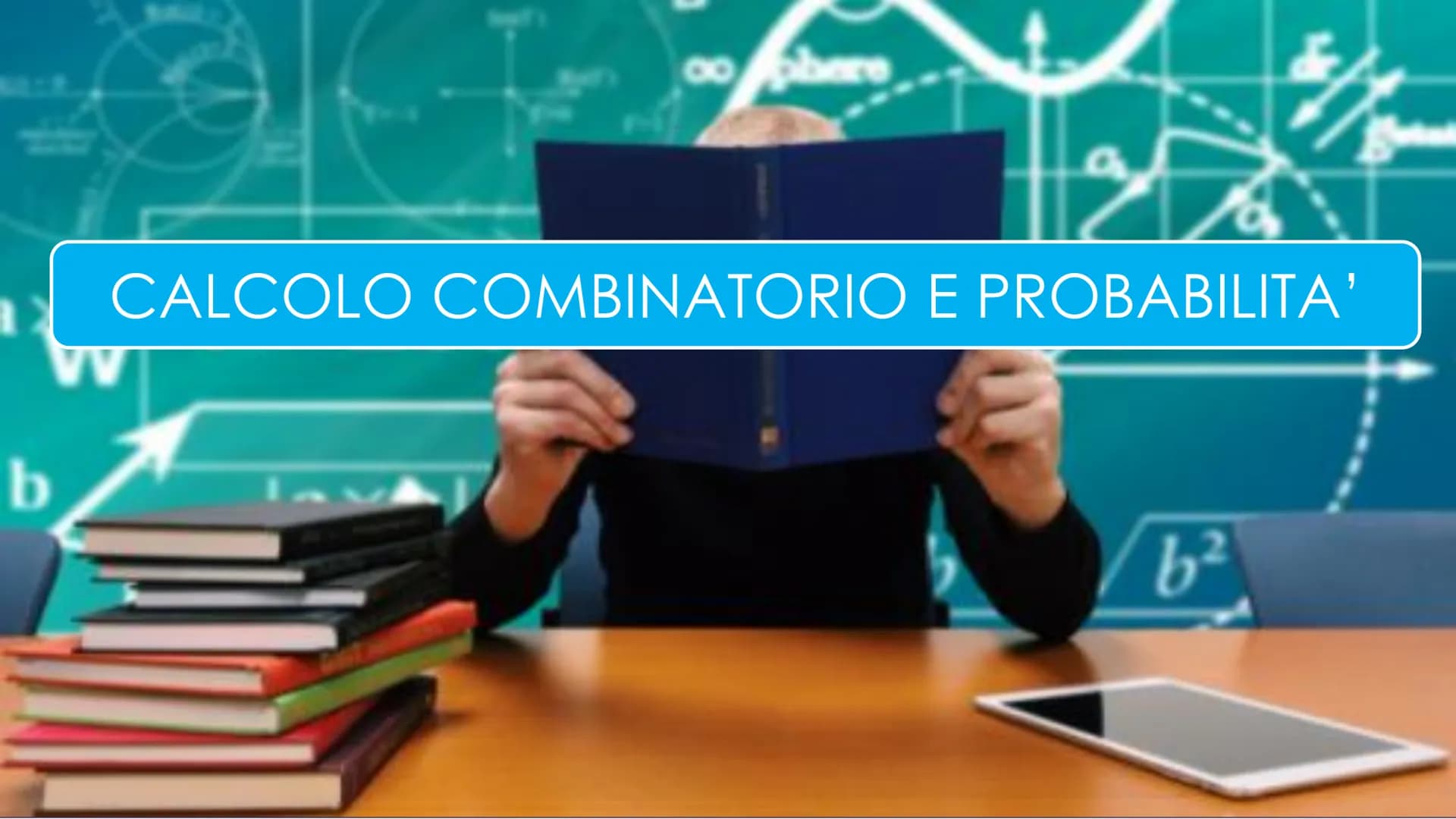 b
00 here
8
CALCOLO COMBINATORIO E PROBABILITA
b² CALCOLO COMBINATORIO
studia i modi per raggruppare e ordinare
secondo determinate regole g