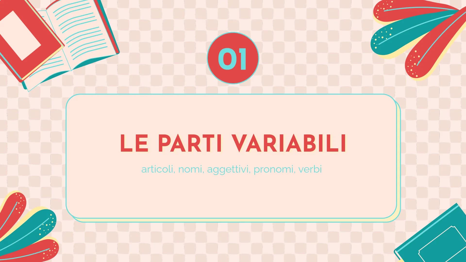 ANALISI
GRAMMATICALE LE PARTI DEL DISCORSO
01
60
02
PARTI VARIABILI
PARTI INVARIABILI V
01
LE PARTI VARIABILI
articoli, nomi, aggettivi, pro