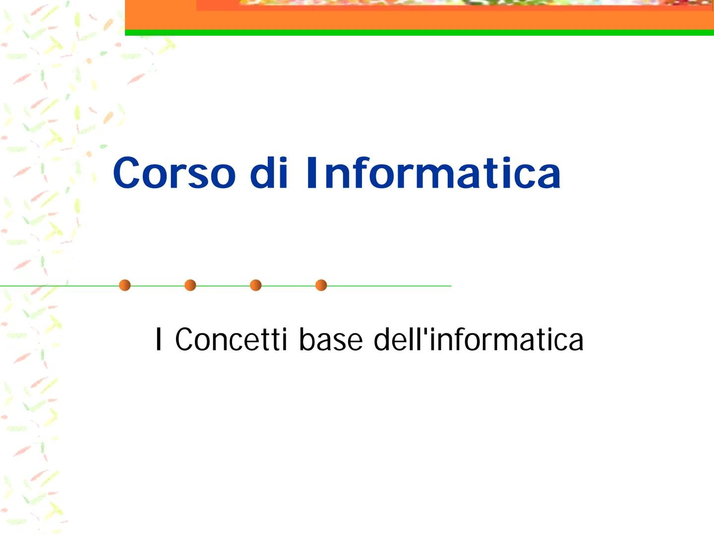 Corso di Informatica
I Concetti base dell'informatica Indice Argomenti
Libro
Concetti Base
Hardware
Software
Misurare la grandezza
Dispositi
