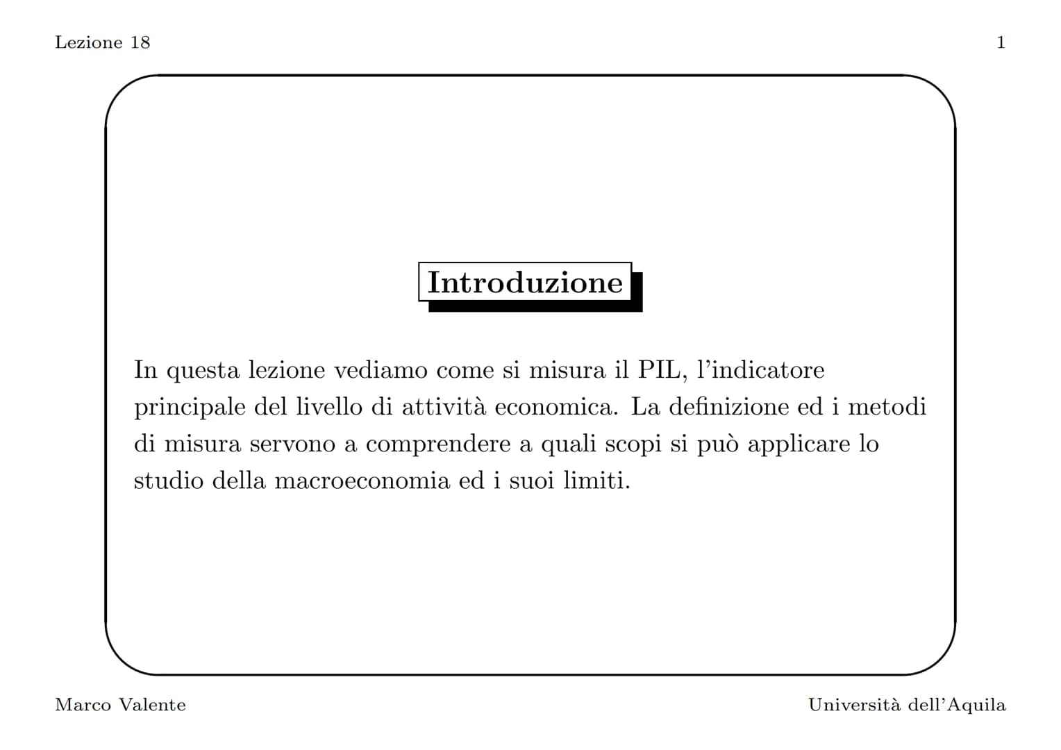 Lezione 18
Introduzione
In questa lezione vediamo come si misura il PIL, l'indicatore
principale del livello di attività economica. La defin
