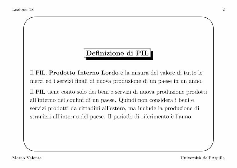 Lezione 18
Introduzione
In questa lezione vediamo come si misura il PIL, l'indicatore
principale del livello di attività economica. La defin
