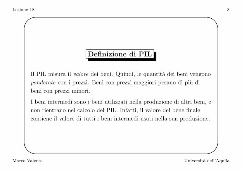 Lezione 18
Introduzione
In questa lezione vediamo come si misura il PIL, l'indicatore
principale del livello di attività economica. La defin