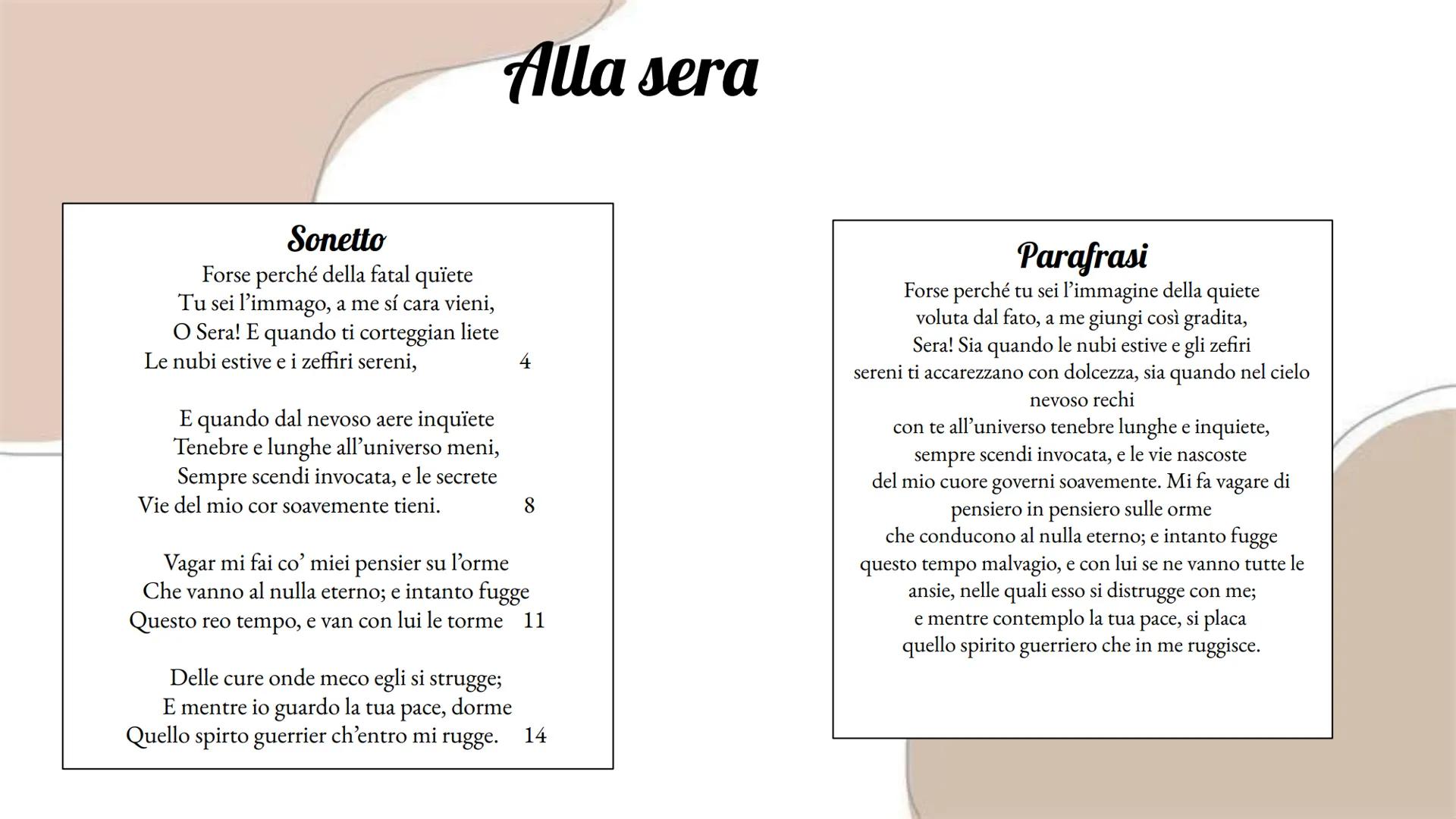 Sonetto
Forse perché della fatal quiete
Tu sei l'immago, a me sí cara vieni,
O Sera! E quando ti corteggian liete
Le nubi estive e i zeffiri