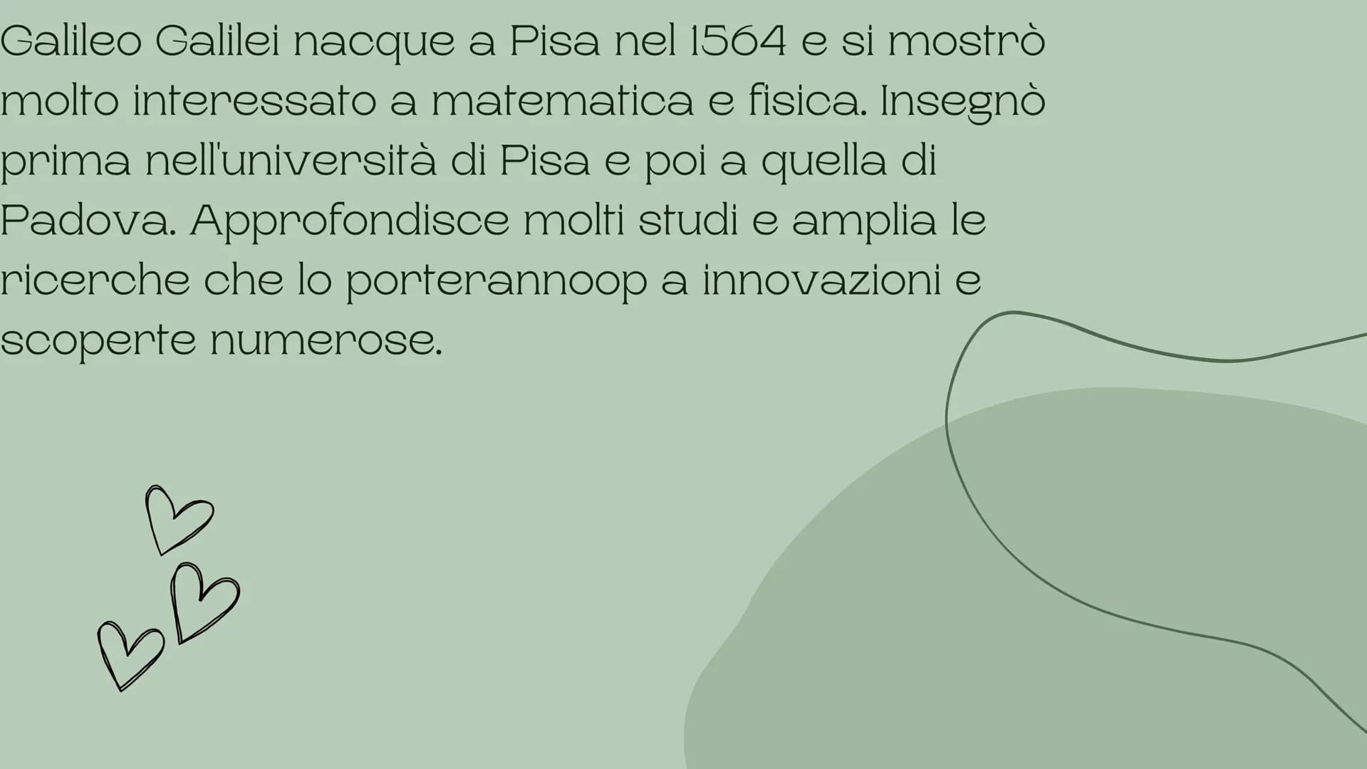 GALILEO
GALILEI
argomento di letteratura Galileo Galilei nacque a Pisa nel 1564 e si mostrò
molto interessato a matematica e fisica. Insegnò