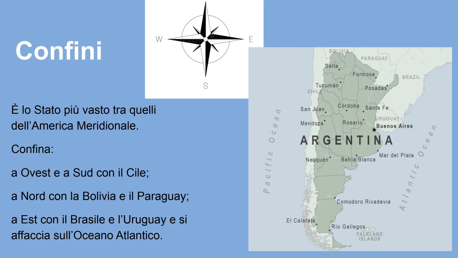 Argentina Confini
W
È lo Stato più vasto tra quelli
dell'America Meridionale.
Confina:
a Ovest e a Sud con il Cile;
a Nord con la Bolivia e 