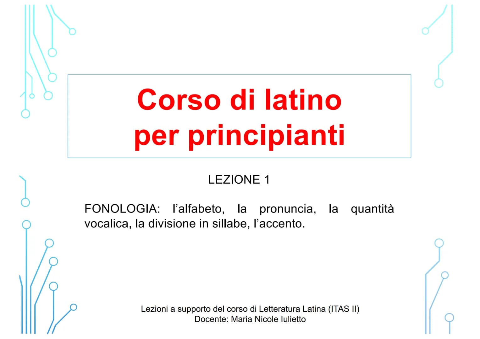 قرمز
Vi
Corso di latino
per principianti
LEZIONE 1
FONOLOGIA: l'alfabeto, la pronuncia, la quantità
vocalica, la divisione in sillabe, l'acc