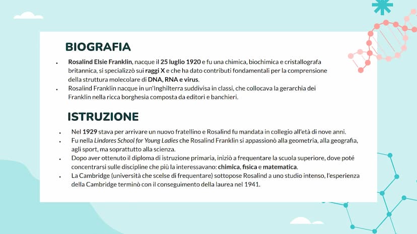 ROSALIND FRANKLIN
Luce Joan Ruffato
2ªE 01
CHI É
ROSALIND
FRANKLIN? ●
●
BIOGRAFIA
Rosalind Elsie Franklin, nacque il 25 luglio 1920 e fu una
