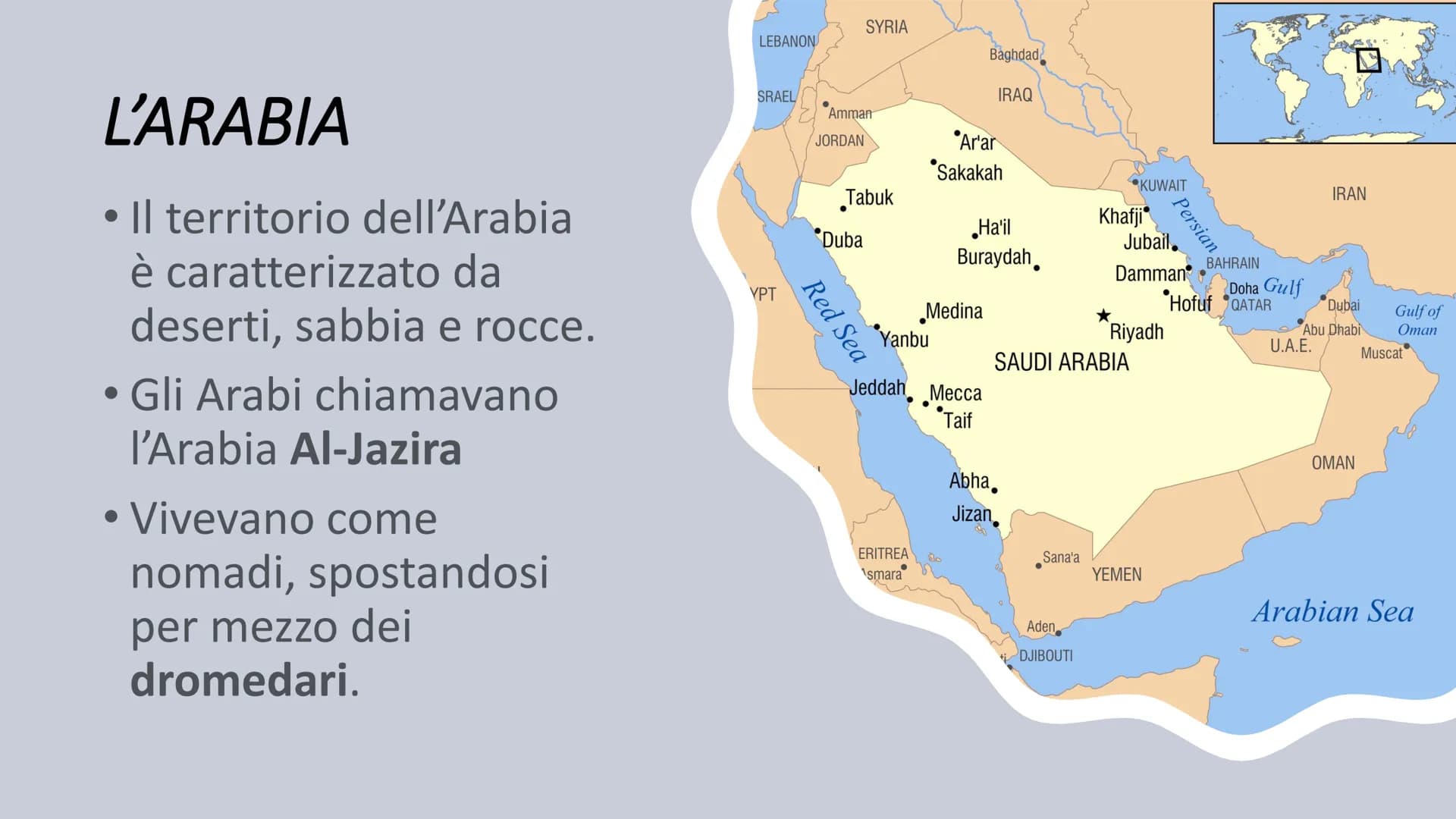 Il mondo Arabo
an L'ARABIA
●
• Il territorio dell'Arabia
è caratterizzato da
deserti, sabbia e rocce.
• Gli Arabi chiamavano
●
l'Arabia Al-J