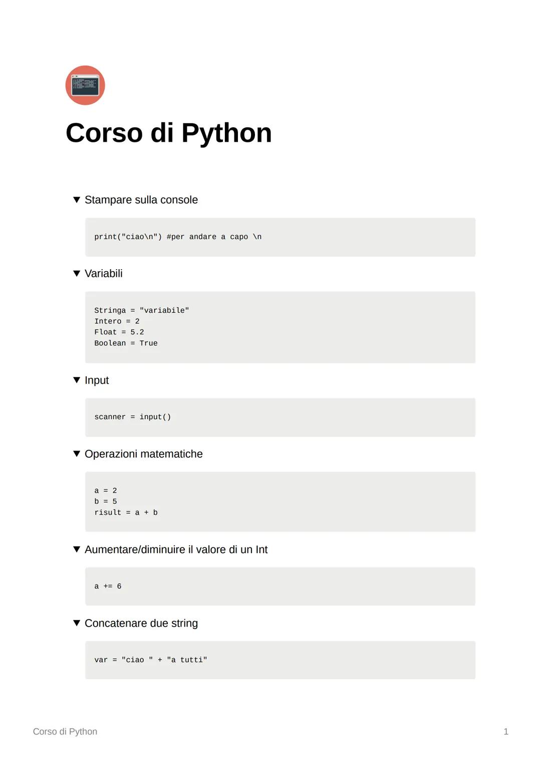 # Corso di Python

▼ Stampare sulla console

```
print("ciao\n") #per andare a capo \n
```

▼ Variabili

```
Stringa = "variabile"
Intero = 