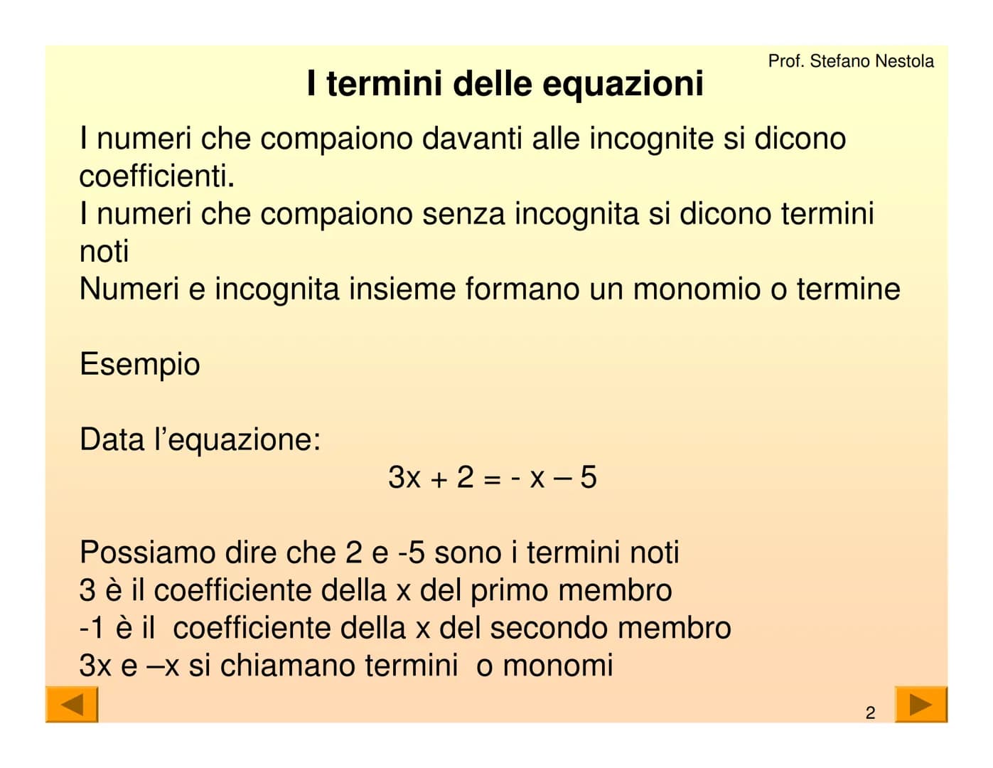 Una equazione di primo grado è una
uguaglianza tra due espressioni algebriche
che contiene una lettera con esponente 1
Tale lettera generalm