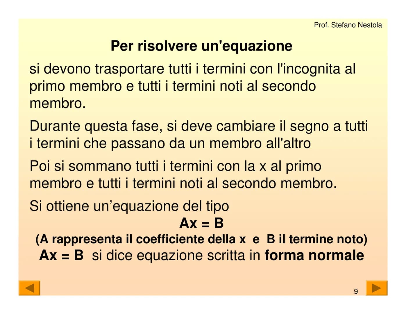 Una equazione di primo grado è una
uguaglianza tra due espressioni algebriche
che contiene una lettera con esponente 1
Tale lettera generalm