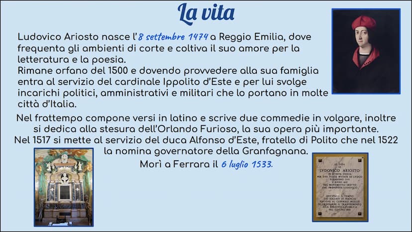Ludovico Ariosto la vita
Ludovico Ariosto nasce l'8 settembre 1474 a Reggio Emilia, dove
frequenta gli ambienti di corte e coltiva il suo am