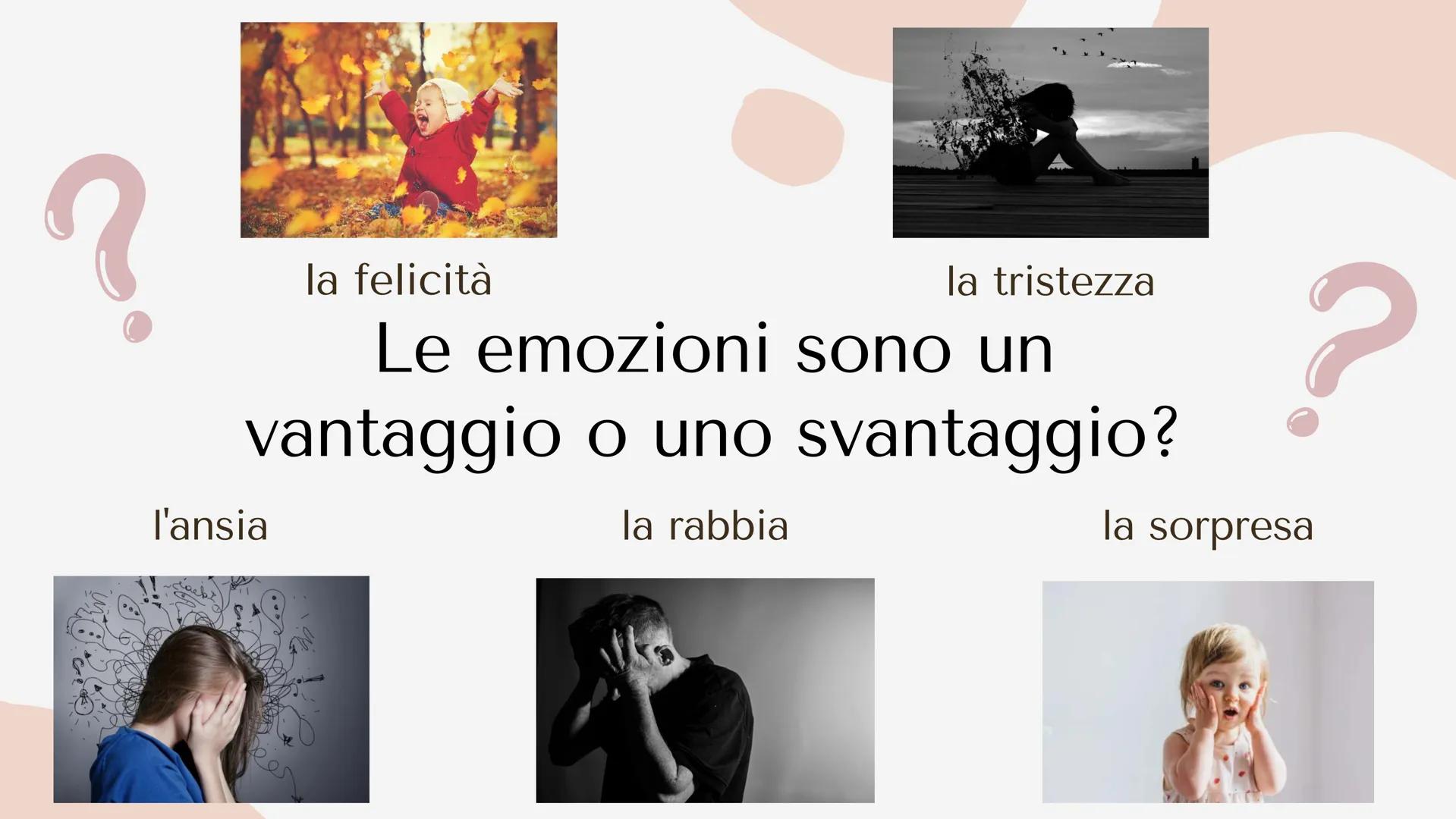 LE EMOZIONI la felicità
l'ansia
la tristezza
Le emozioni sono un
vantaggio o uno svantaggio?
la rabbia
?
la sorpresa L'aspetto delle
cose ca