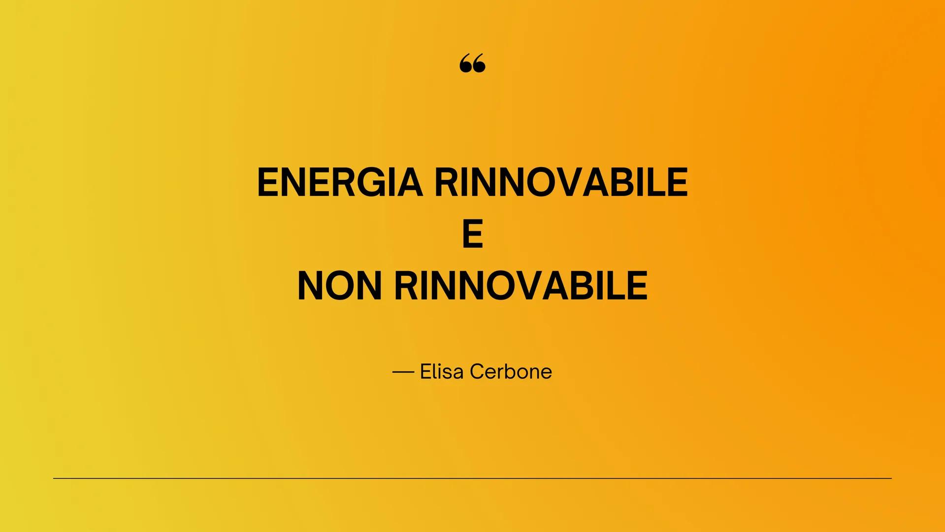 ``
66

ENERGIA RINNOVABILE

E

NON RINNOVABILE

— Elisa Cerbone
 ENERGIA
RINNOVABILE

Le fonti di energia rinnovabile sono
fonti energetiche