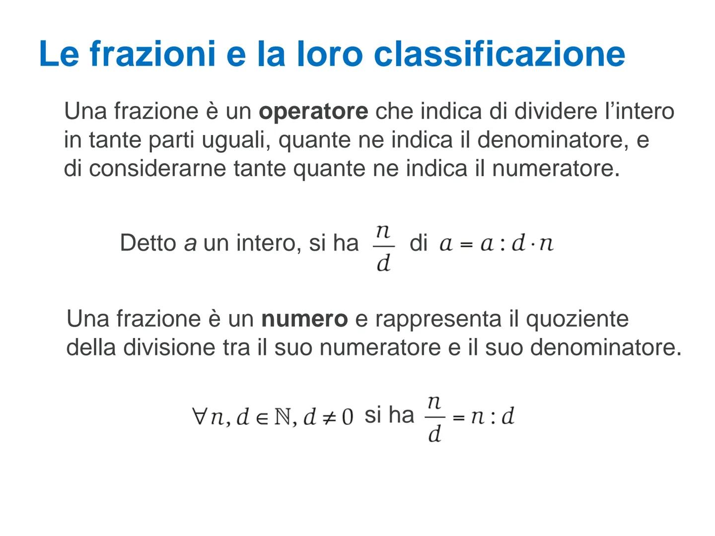 LE FRAZIONI
1/4
1/4
1/4 Le frazioni e la loro classificazione
Chiamiamo frazione una scrittura del tipo:
n
d
numeratore
linea di frazione
de