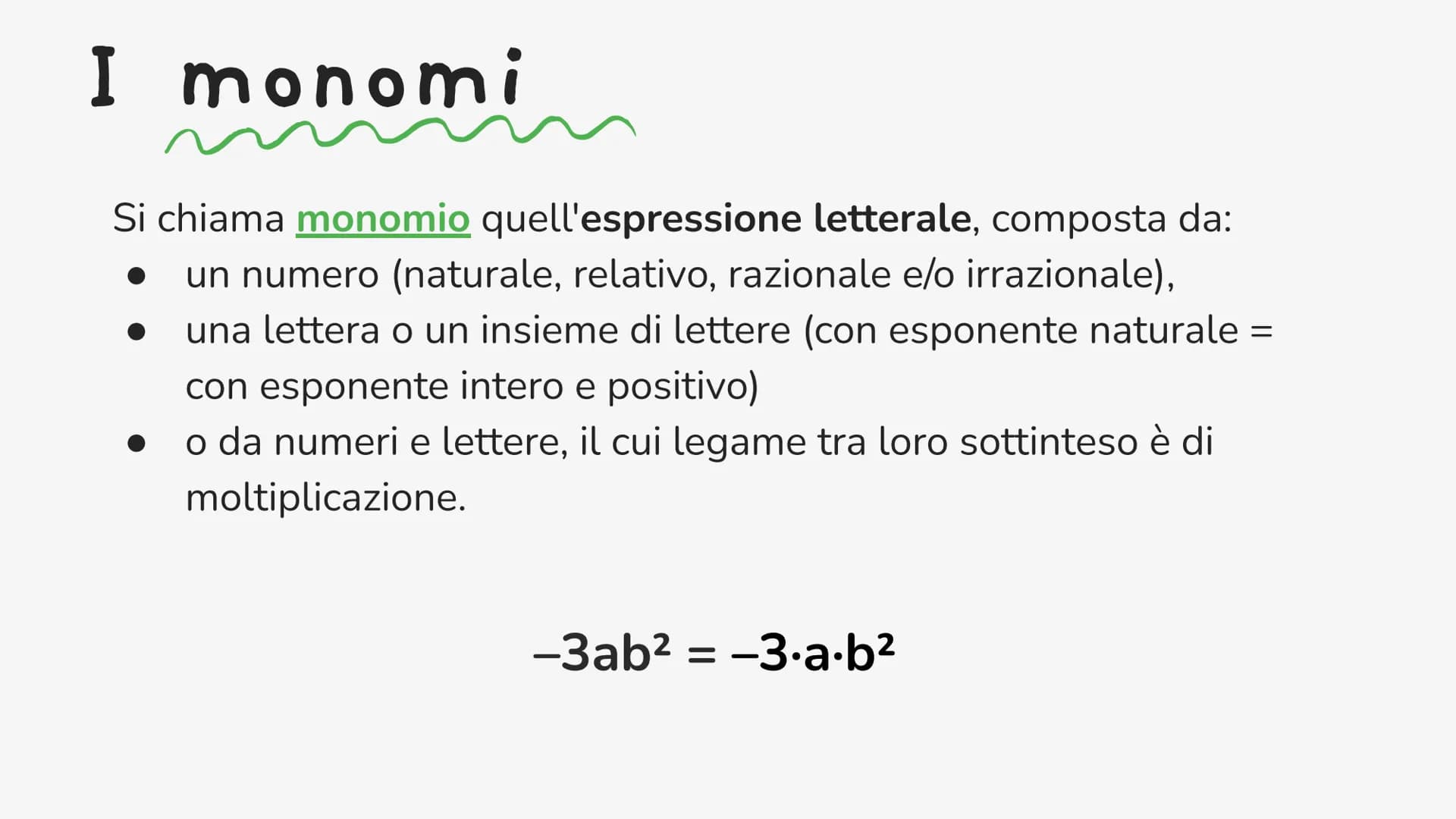 I monomi
Si chiama monomio quell'espressione letterale, composta da:
● un numero (naturale, relativo, razionale e/o irrazionale),
● una lett