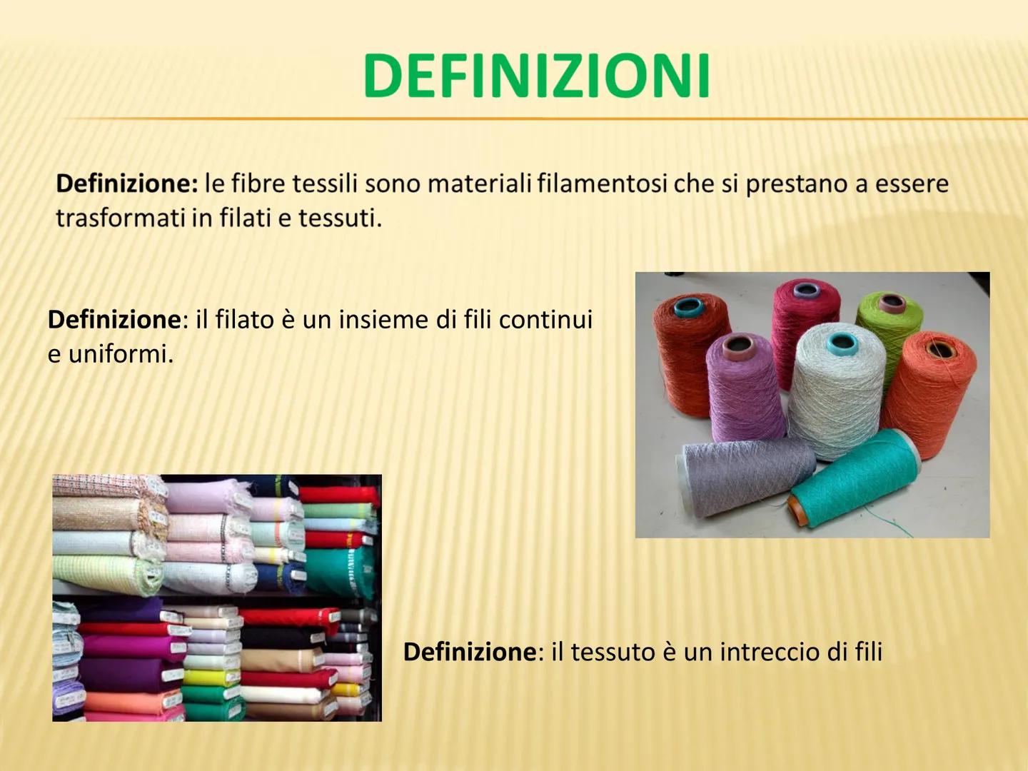 LE FIBRE TESSILI DEFINIZIONI
Definizione: le fibre tessili sono materiali filamentosi che si prestano a essere
trasformati in filati e tessu