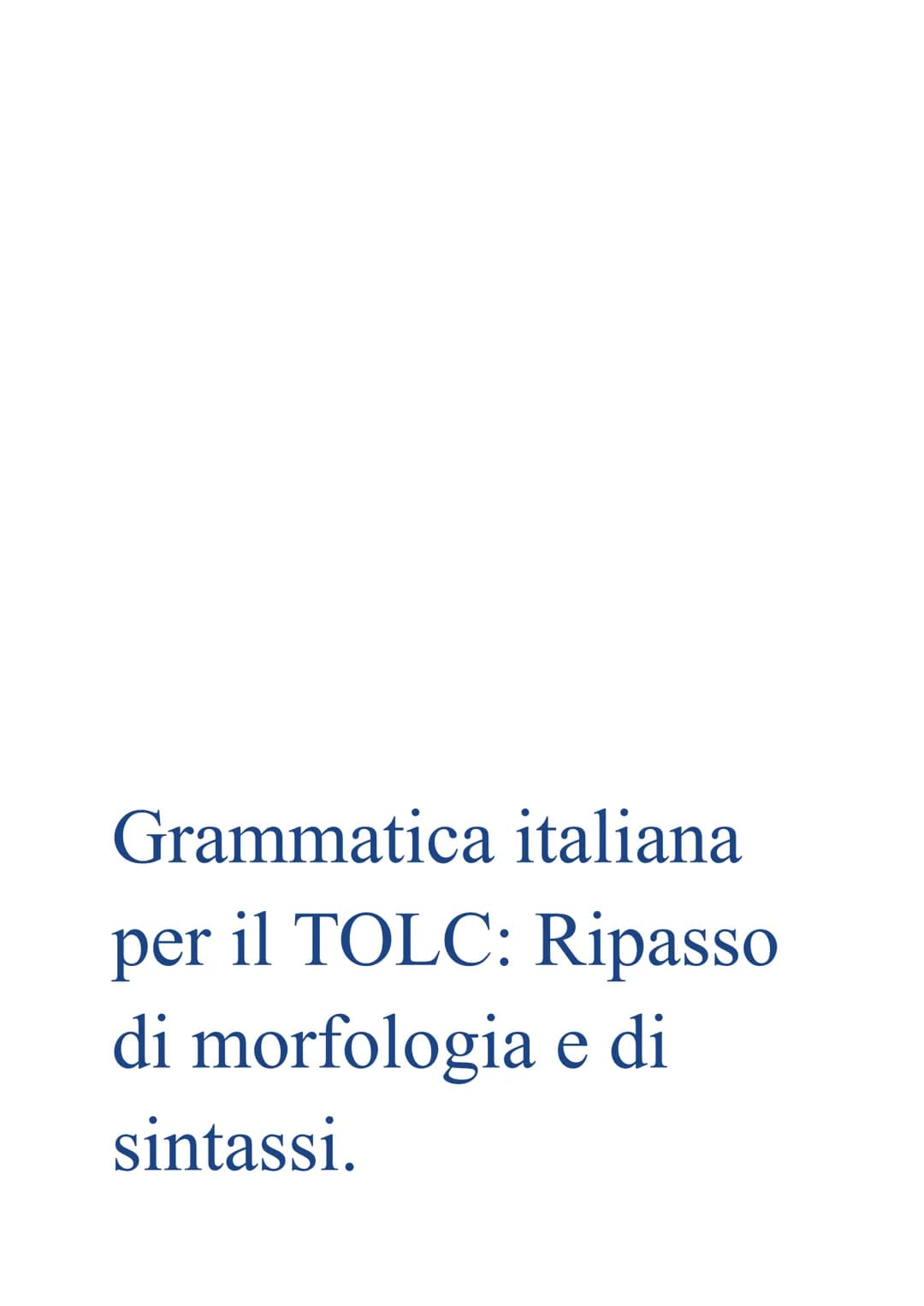 Grammatica italiana
per il TOLC: Ripasso
di morfologia e di
sintassi. Morfologia
→ studia le regole che presiedono alla formazione delle par