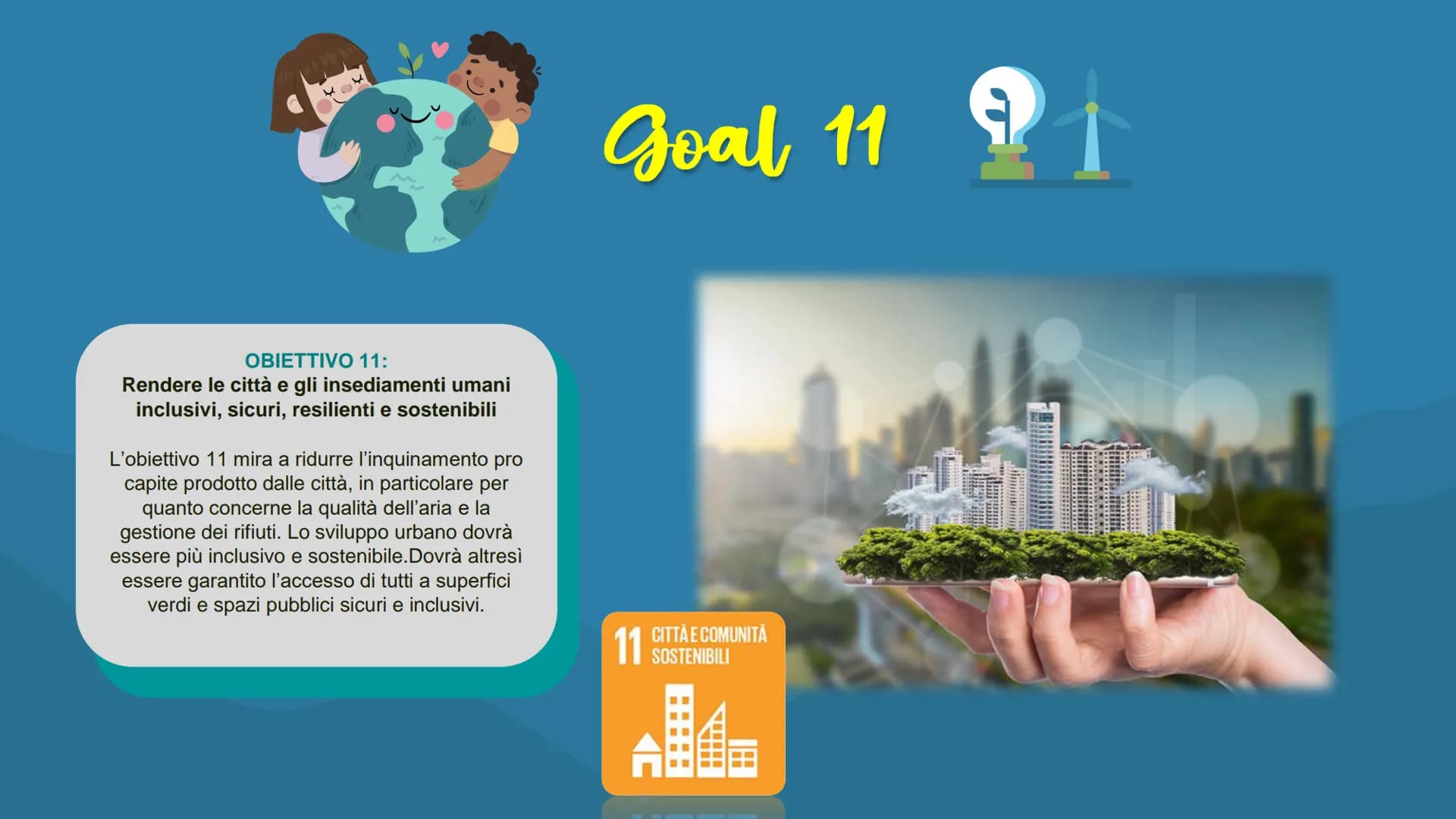 Agenda 2030
Obiettivo 11
"Città sostenibili"
į OBIETTIVO 11:
Rendere le città e gli insediamenti umani
inclusivi, sicuri, resilienti e soste