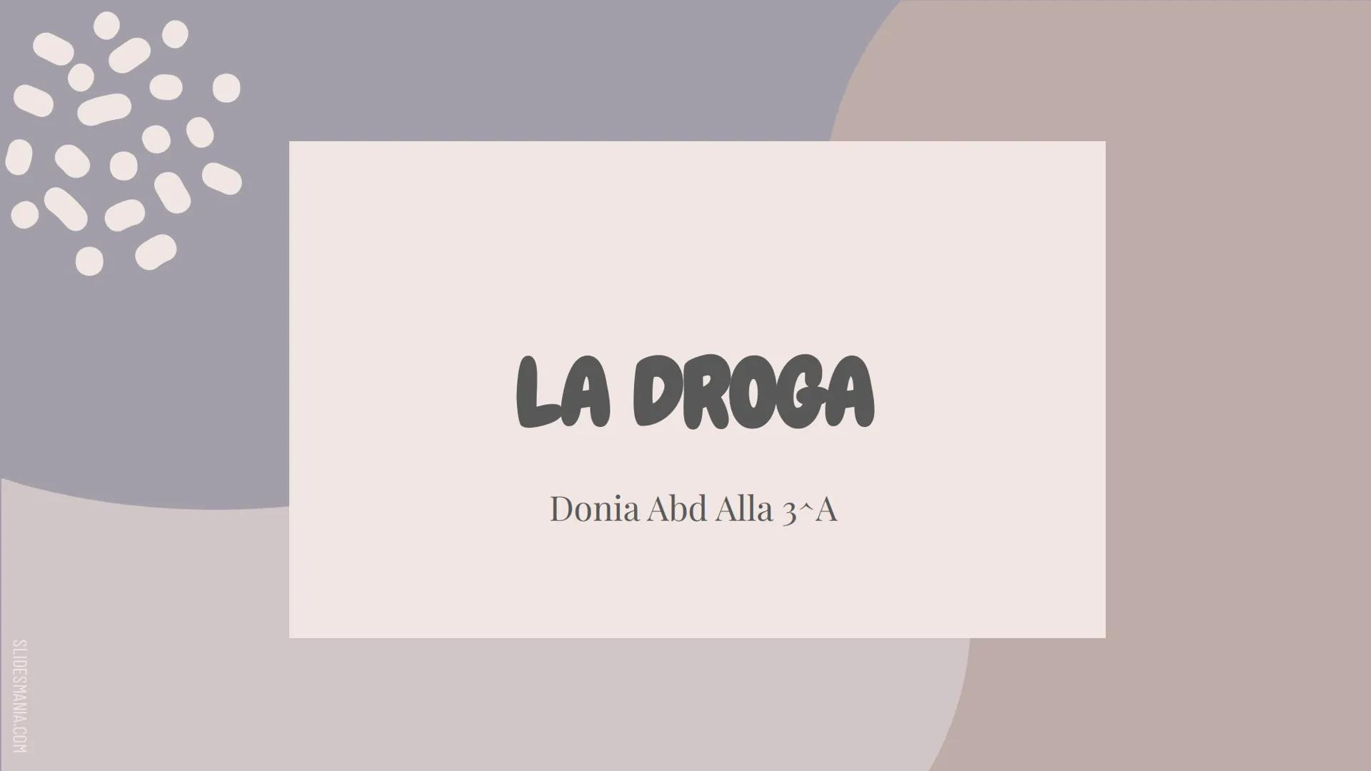 SLIDESMANIA.COM
LA DROGA
Donia Abd Alla 3^A SLIDESMANIA.COM
un sostanza per essere definita come Droga deve
possedere uno o più sintomi come