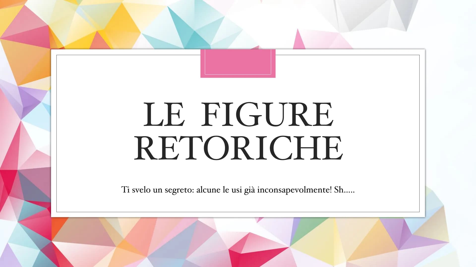 LE FIGURE
RETORICHE
Ti svelo un
segreto: alcune le usi già inconsapevolmente! Sh..... Cosa sono?
O
Le usiamo tutti i giorni e non ce ne acco
