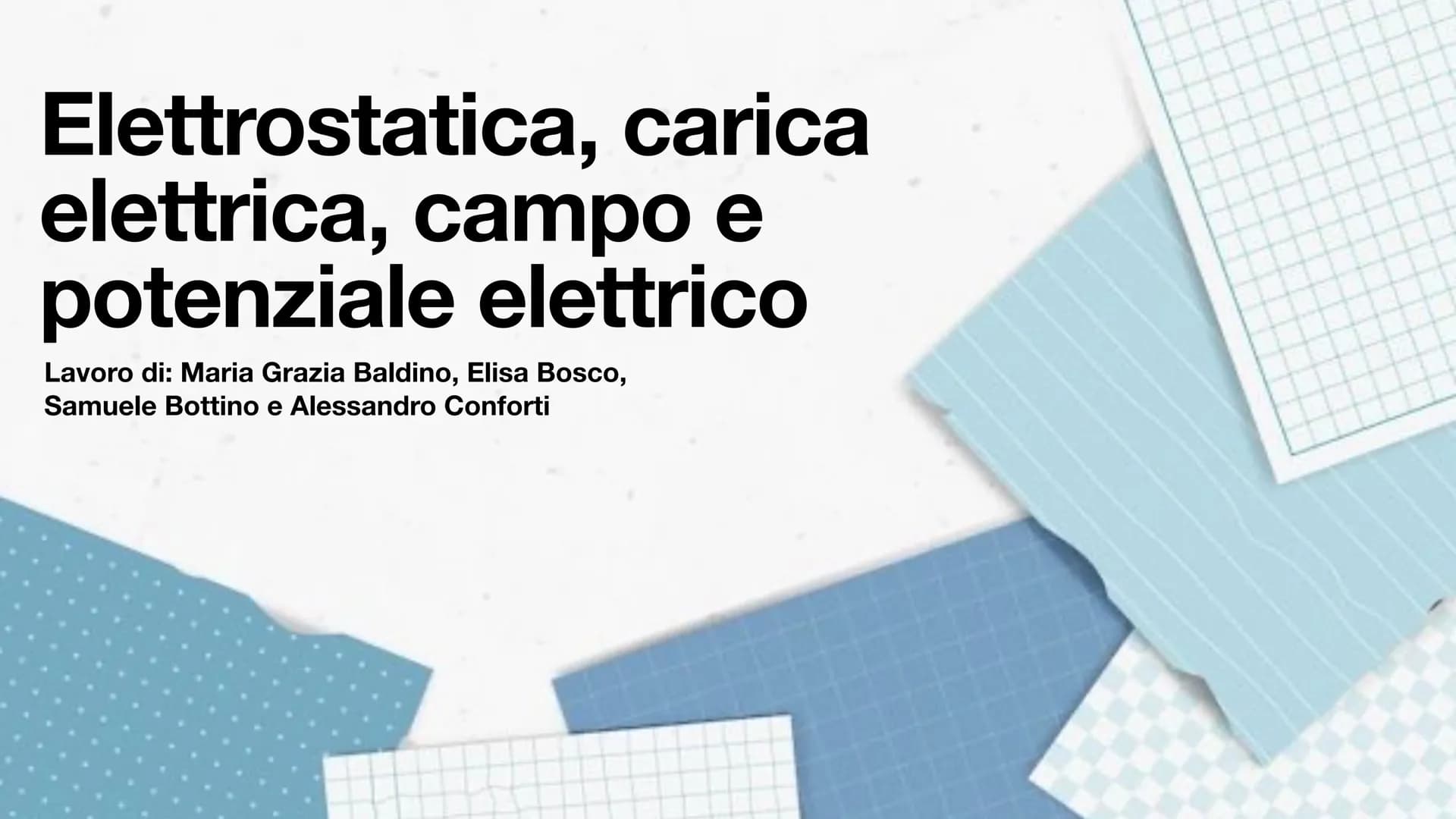 Elettrostatica, carica
elettrica, campo e
potenziale elettrico
Lavoro di: Maria Grazia Baldino, Elisa Bosco,
Samuele Bottino e Alessandro Co