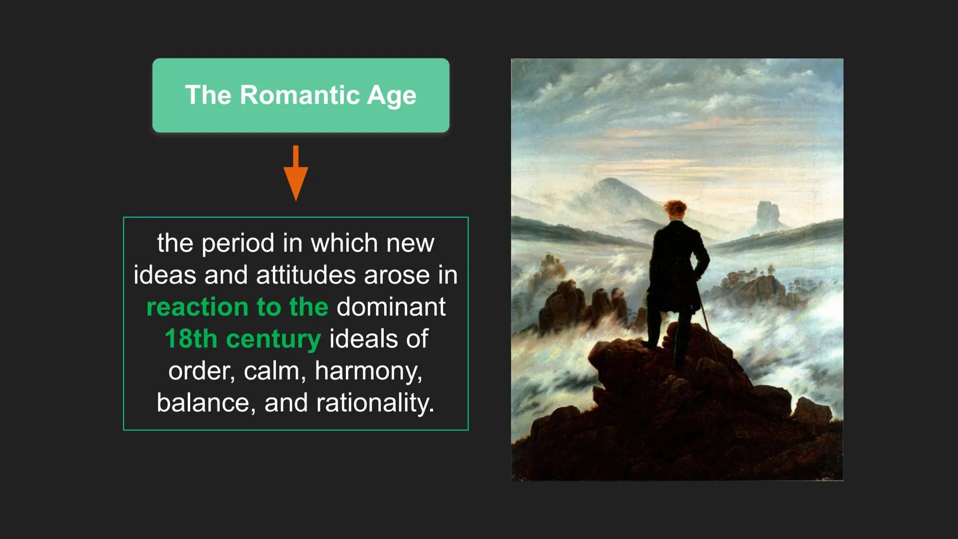 The Romantic Age
the period in which new
ideas and attitudes arose in
reaction to the dominant
18th century ideals of
order, calm, harmony,
