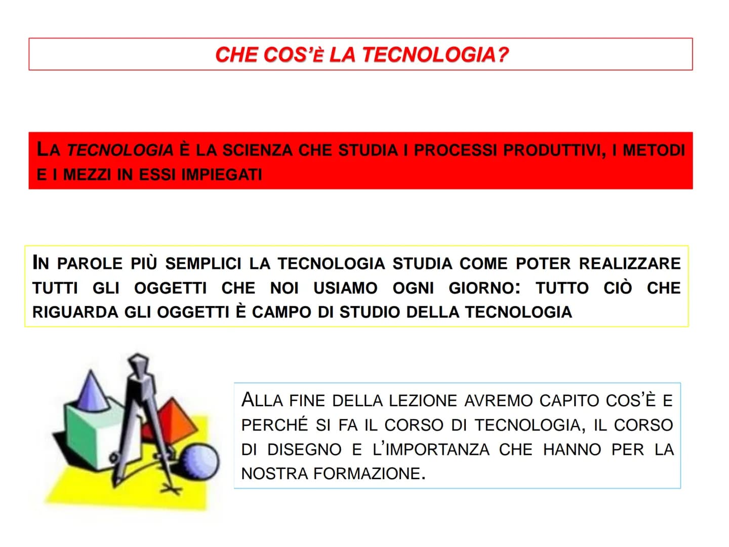 CHE COS'È LA TECNOLOGIA?
LA TECNOLOGIA È LA SCIENZA CHE STUDIA I PROCESSI PRODUTTIVI, I METODI
E I MEZZI IN ESSI IMPIEGATI
IN PAROLE PIÙ SEM