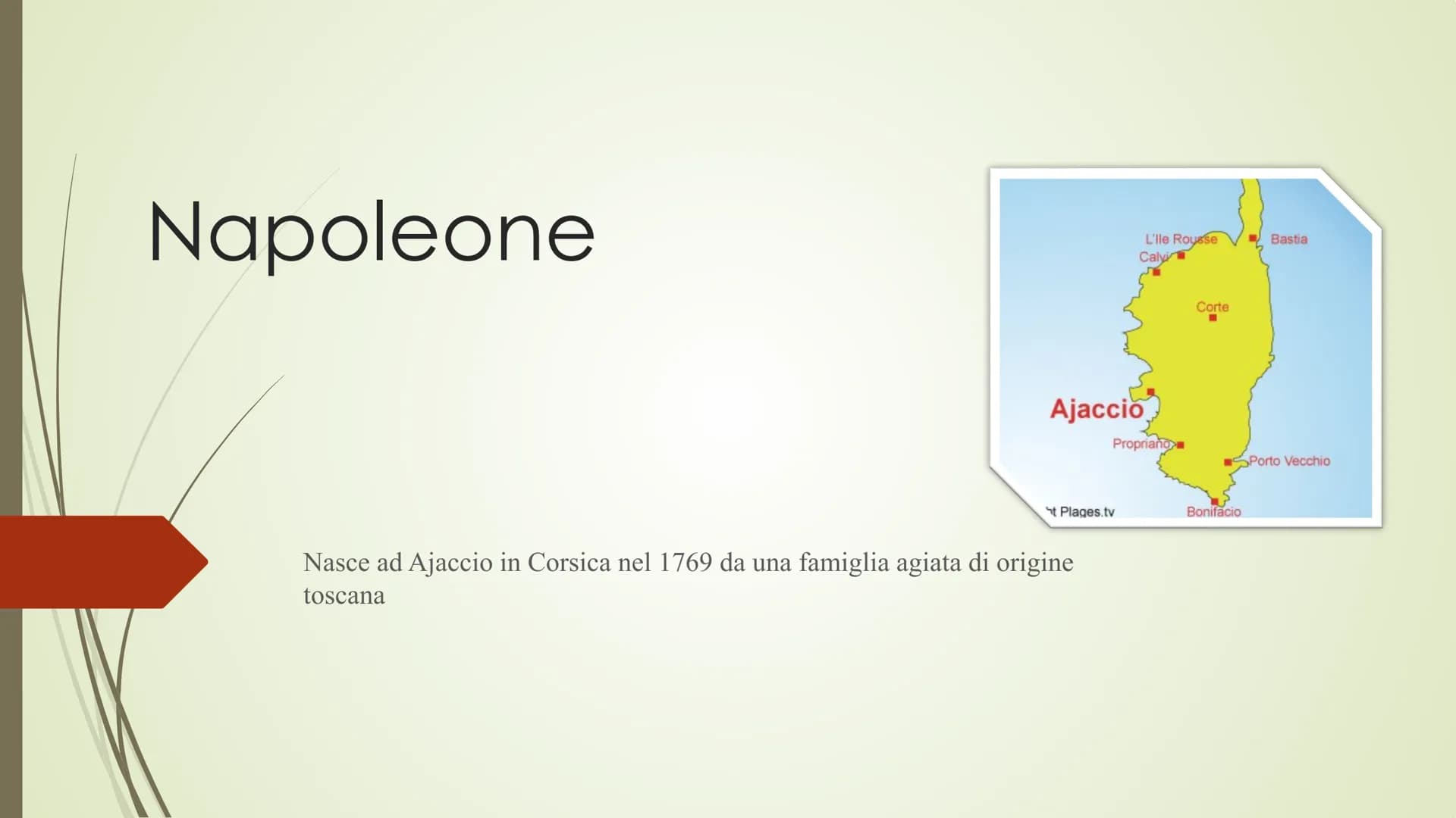 Napoleone
Ajaccio
L'lle Rousse
Caly
t Plages.tv
Nasce ad Ajaccio in Corsica nel 1769 da una famiglia agiata di origine
toscana
Propriano
Cor
