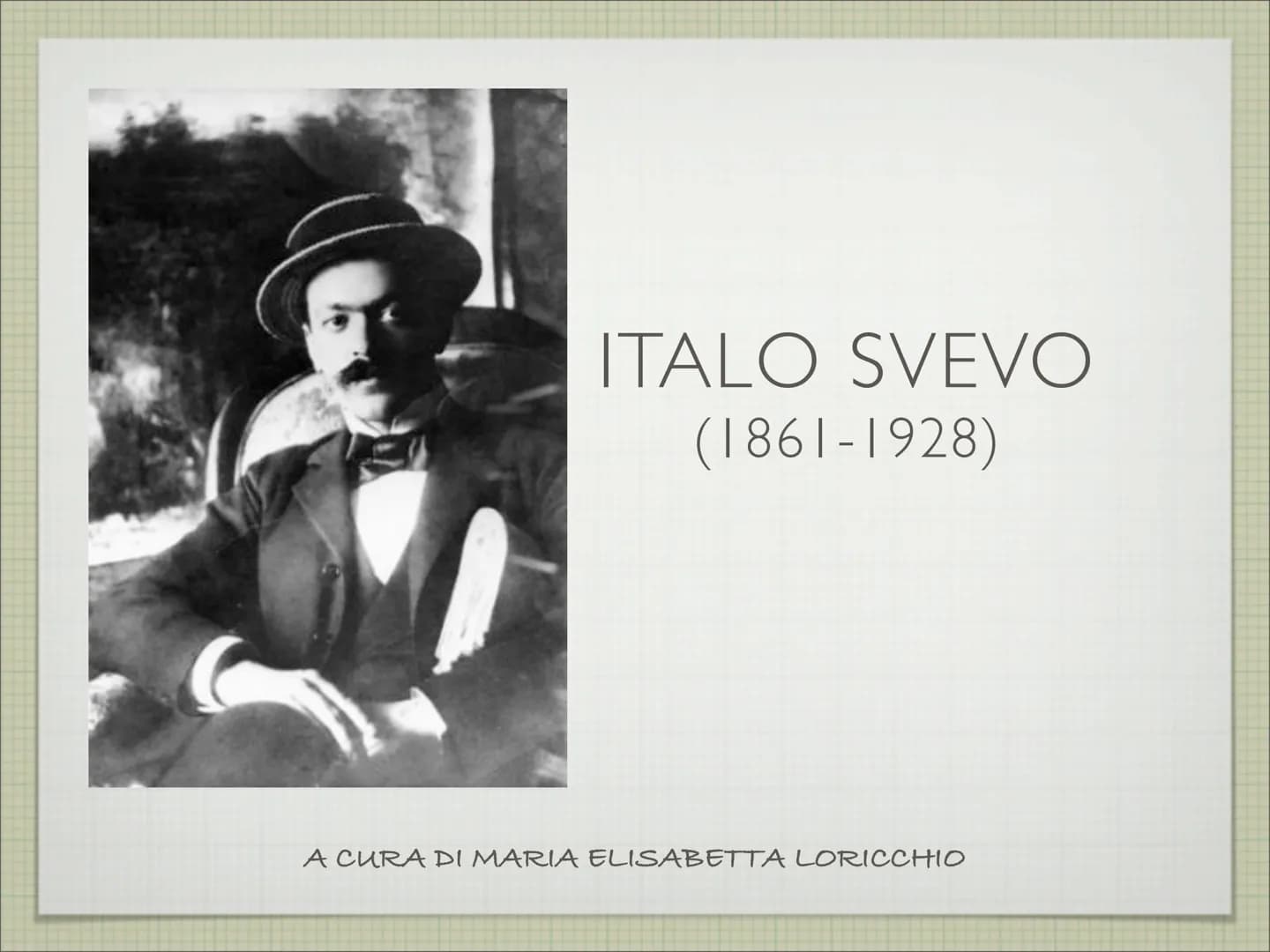 ITALO SVEVO
(1861-1928)
A CURA DI MARIA ELISABETTA LORICCHIO LA VITA
ITALO SVEVO, CHE NASCE A TRIESTE NEL 1861, È LO PSEUDONIMO DI
ETTORE SC