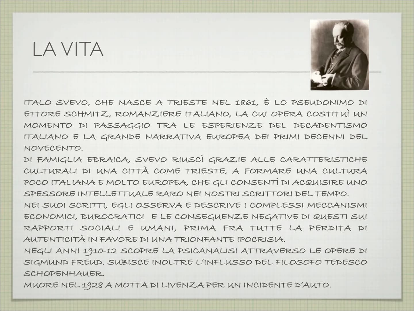ITALO SVEVO
(1861-1928)
A CURA DI MARIA ELISABETTA LORICCHIO LA VITA
ITALO SVEVO, CHE NASCE A TRIESTE NEL 1861, È LO PSEUDONIMO DI
ETTORE SC