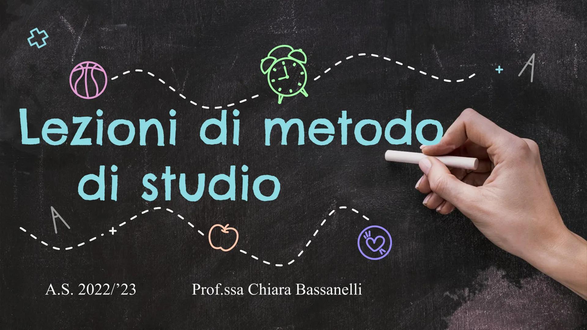 ☆
26
Lezioni di metodo
di studio
A.S. 2022/23
Prof.ssa Chiara Bassanelli
A
** Cos'è il metodo di studio?
È la strada per organizzare in
modo