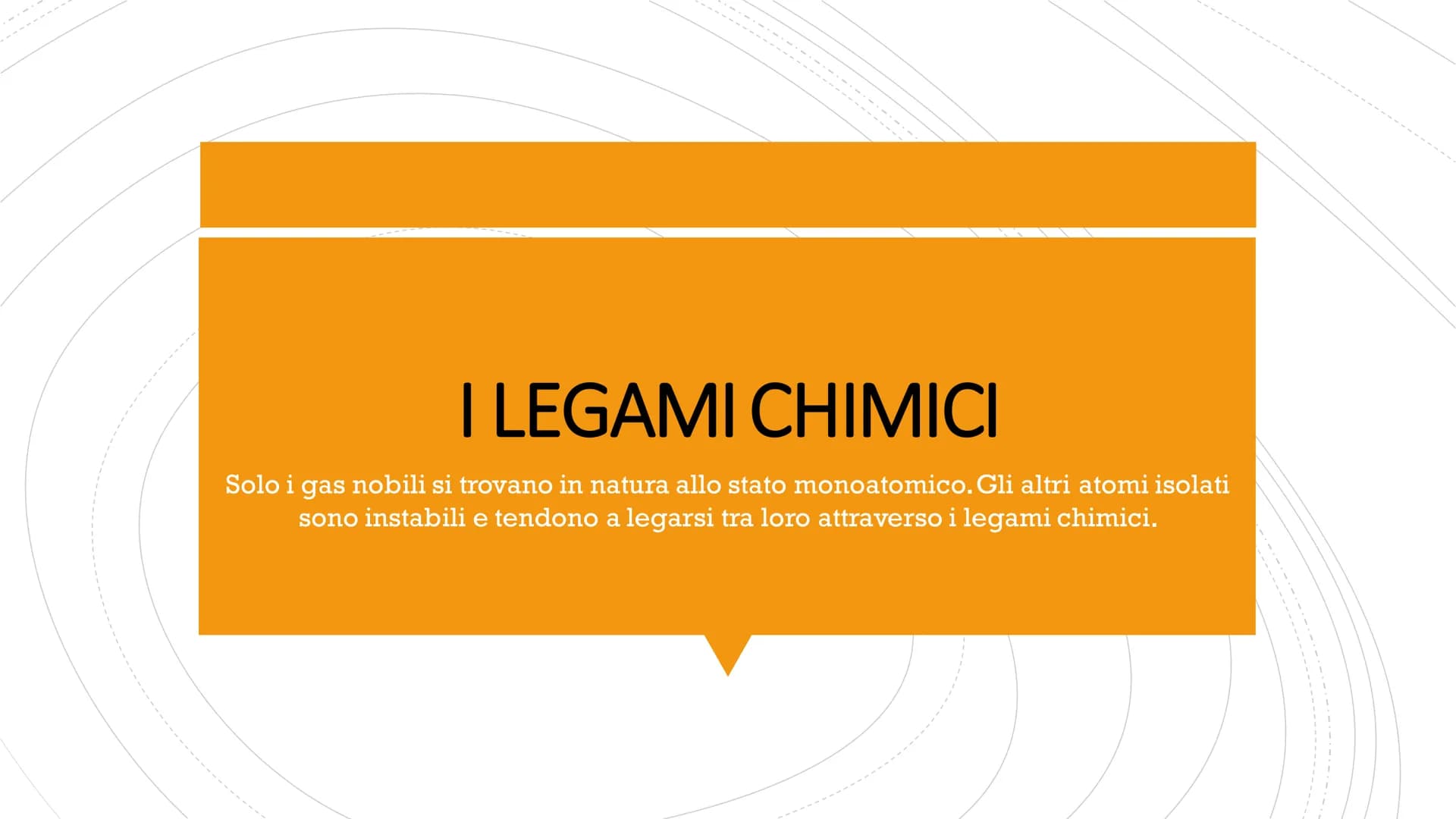 I LEGAMI CHIMICI
Solo i gas nobili si trovano in natura allo stato monoatomico. Gli altri atomi isolati
sono instabili e tendono a legarsi t