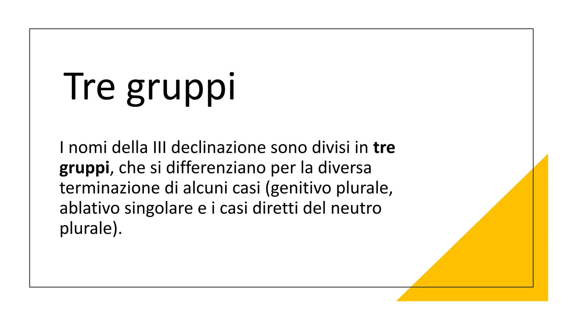 La terza
declinazione I nomi della
|||
declinazione
La III declinazione è la più ricca
di nomi e la più complessa.
Ne fanno parte nomi di ge