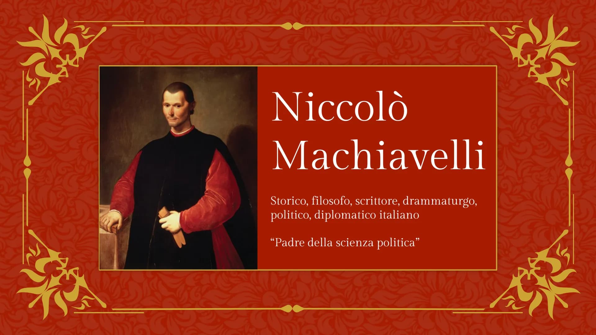 Loc
Niccolò
Machiavelli
Storico, filosofo, scrittore, drammaturgo,
politico, diplomatico italiano
“Padre della scienza politica” 01.
La vita
