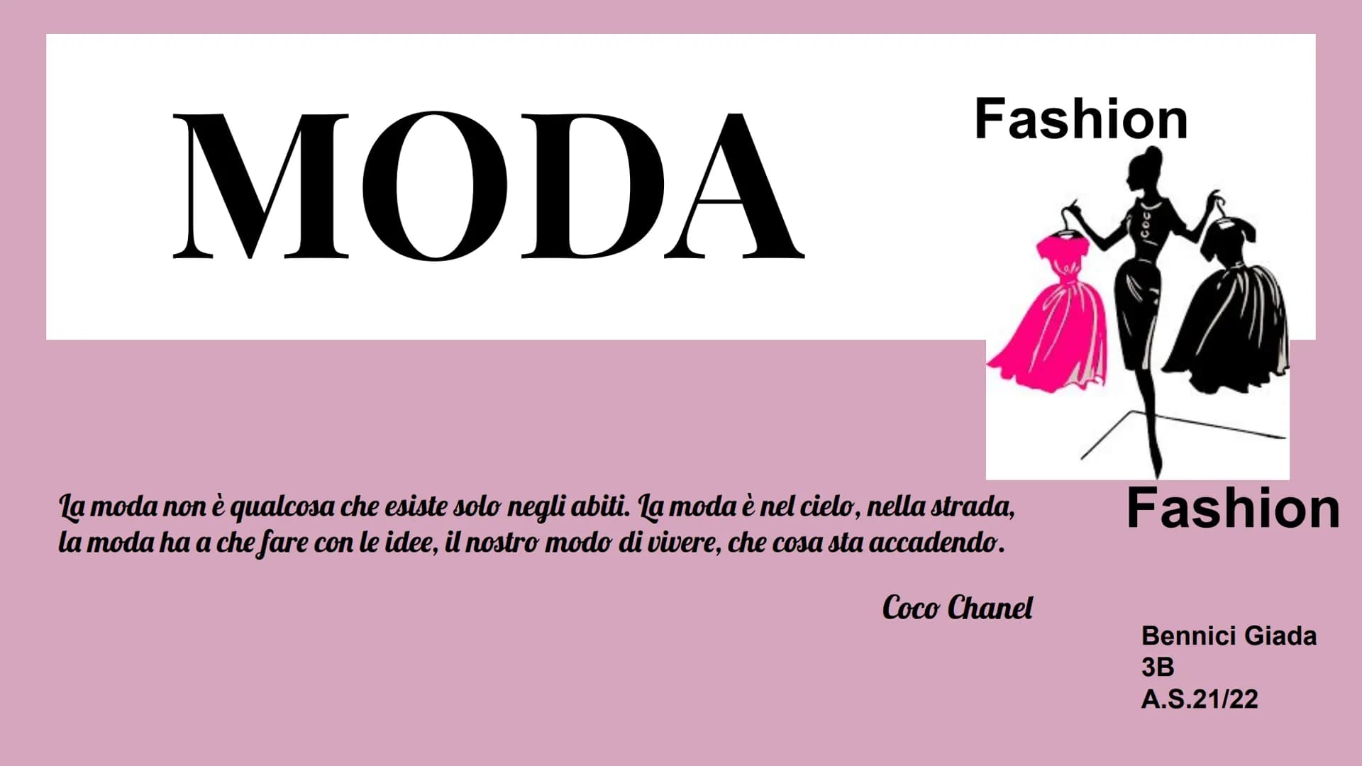 MODA
Fashion
La moda non è qualcosa che esiste solo negli abiti. La moda è nel cielo, nella strada,
la moda ha a che fare con le idee, il no