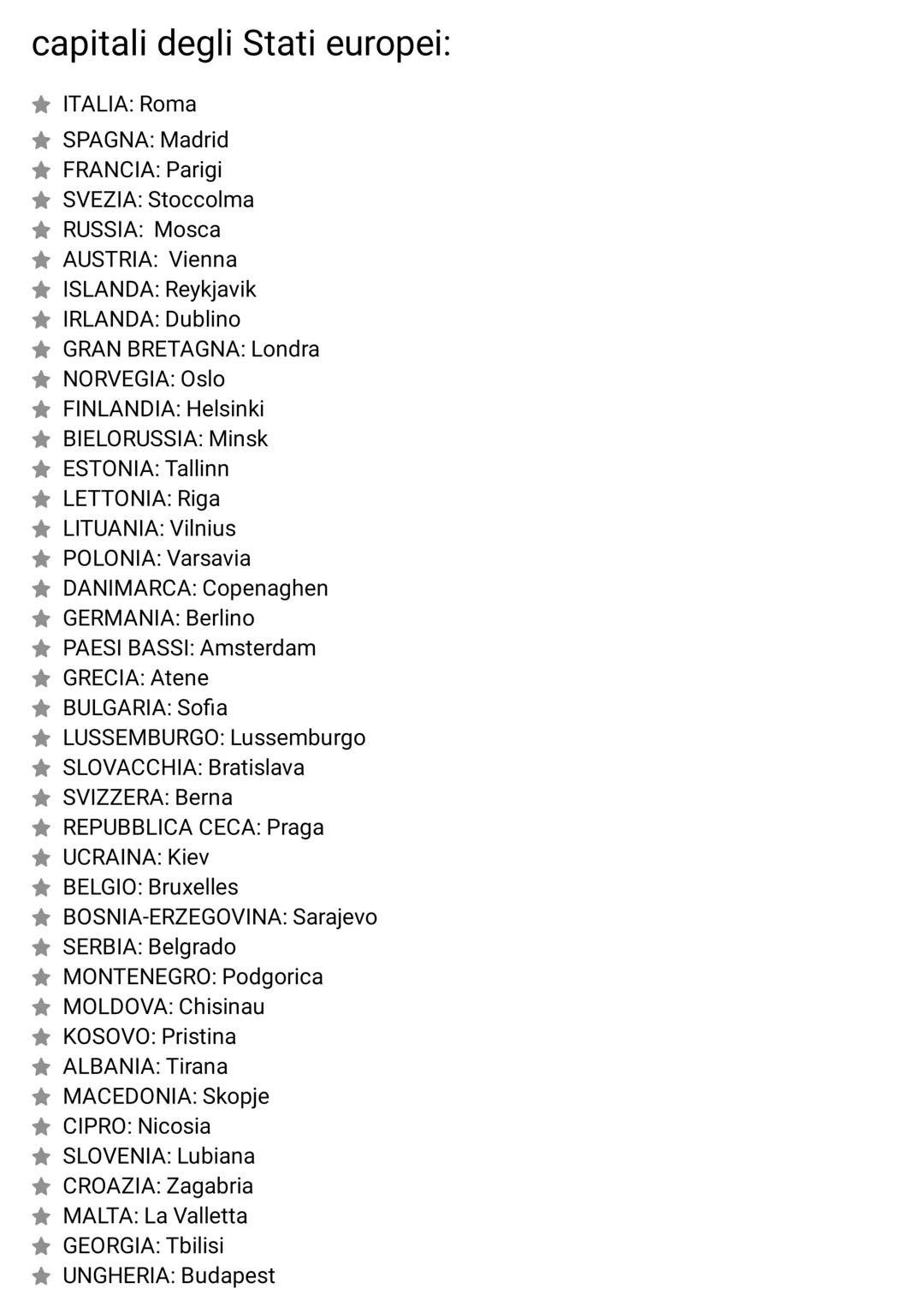 capitali degli Stati europei:
ITALIA: Roma
SPAGNA: Madrid
FRANCIA: Parigi
SVEZIA: Stoccolma
RUSSIA: Mosca
AUSTRIA: Vienna
ISLANDA: Reykjavik