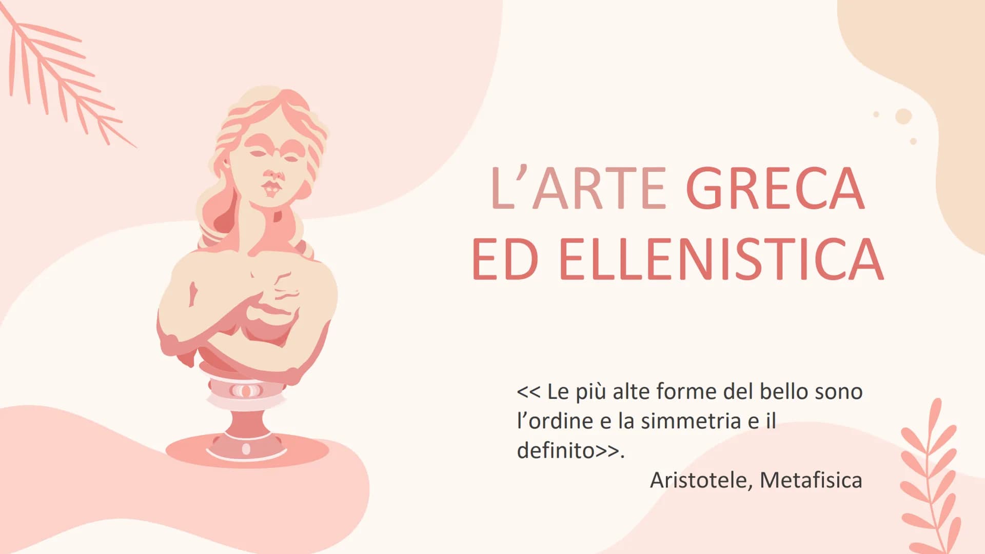 L'ARTE GRECA
ED ELLENISTICA
<< Le più alte forme del bello sono
l'ordine e la simmetria e il
definito>>.
Aristotele, Metafisica Ms
Stile
geo