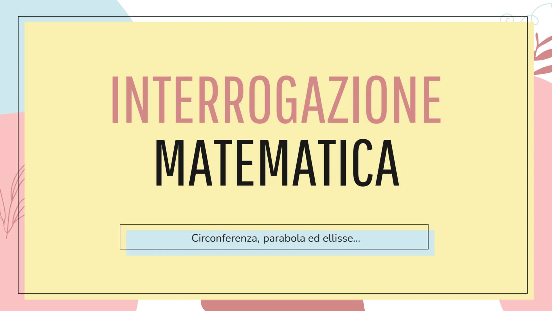 INTERROGAZIONE
MATEMATICA
Circonferenza, parabola ed ellisse... Prima però...
PIANO CARTESIANO PIANO CARTESIANO
Ordinata
-2
5
-1
4
3
2
1
0
-