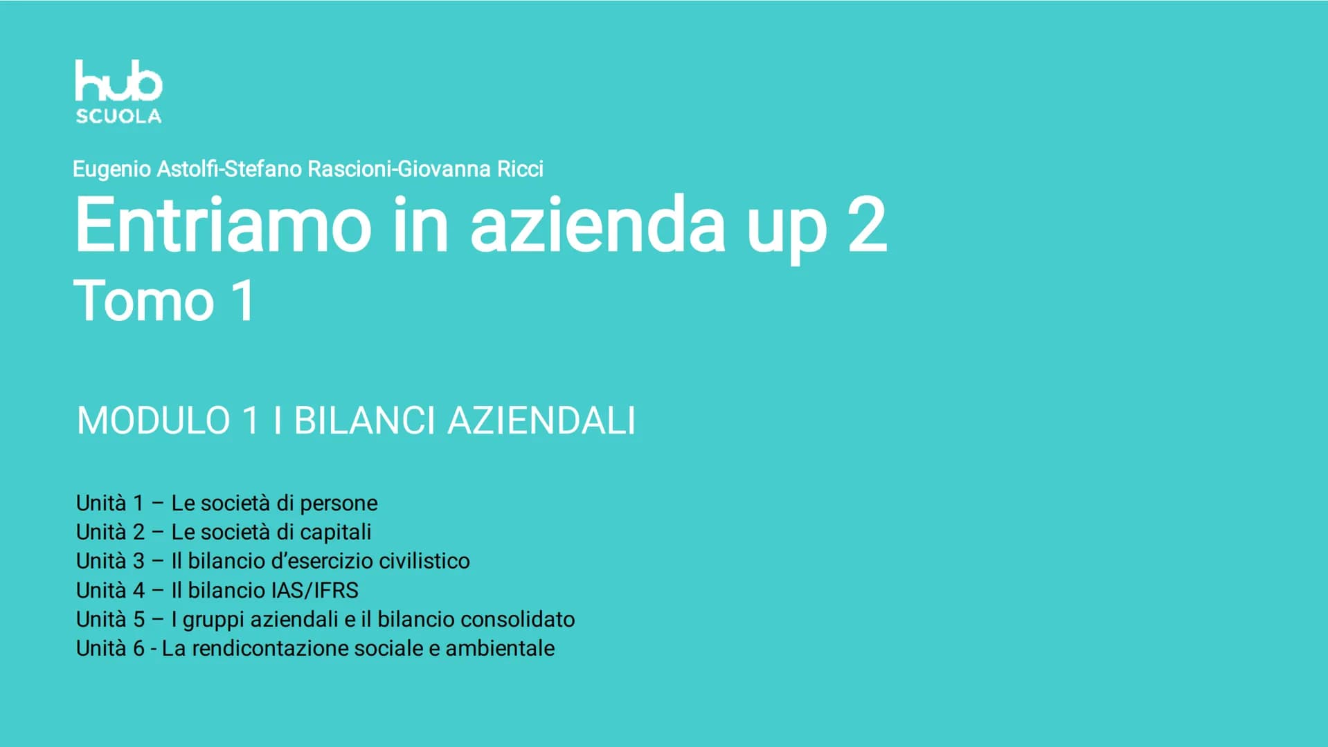 hub
SCUOLA
Eugenio Astolfi-Stefano Rascioni-Giovanna Ricci
Entriamo in azienda up 2
Tomo 1
MODULO 1 I BILANCI AZIENDALI
Unità 1 - Le società