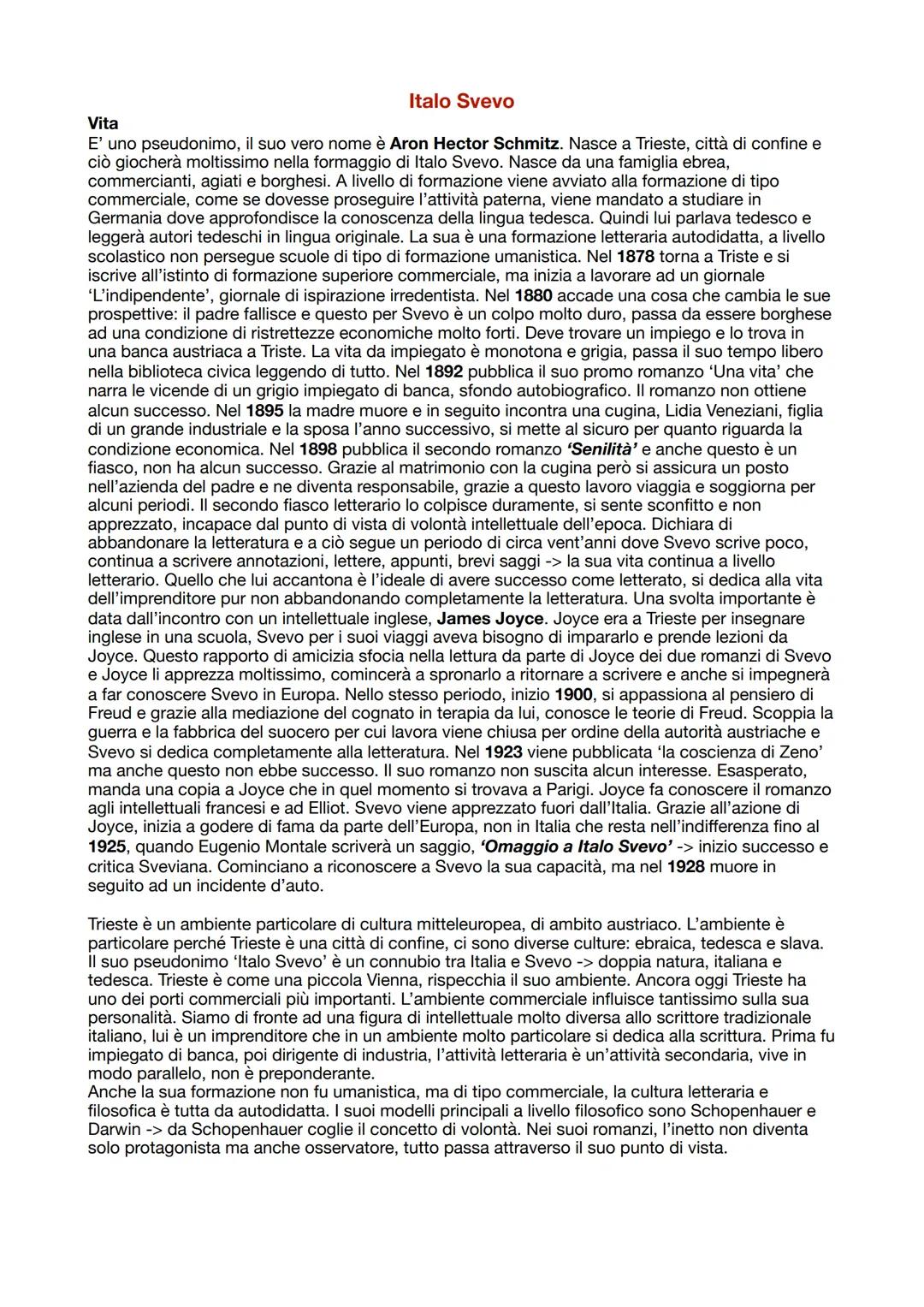 # Vita

## Italo Svevo

E' uno pseudonimo, il suo vero nome è Aron Hector Schmitz. Nasce a Trieste, città di confine e
ciò giocherà moltissi