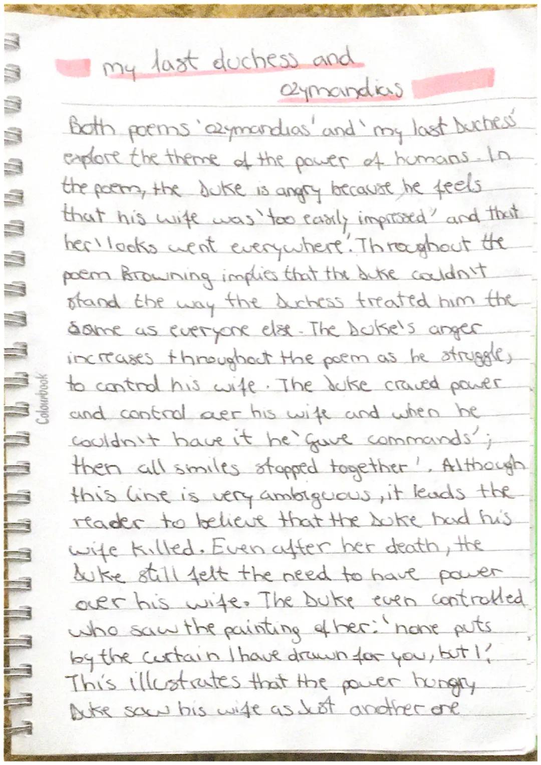 Colourbook
# my last duchess and
## Ozymandias
Both poems 'azymandias' and 'my last buchess
explore the theme of the power of humans. In
the