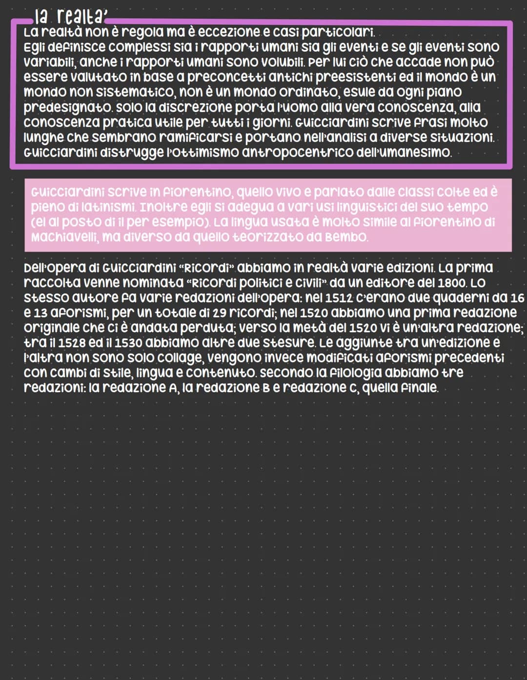 Francesco Guicciardini
In questo autore la vita è molto importante per capirne il pensiero e le sue
opere. "Ricordi" è un'opera frammentaria