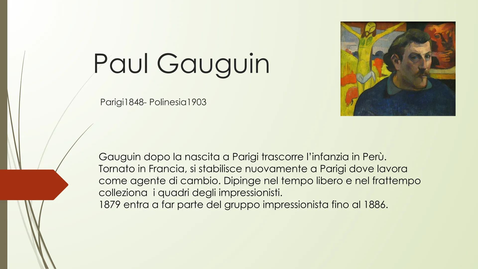 Paul Gauguin
Parigi 1848- Polinesia 1903
Gauguin dopo la nascita a Parigi trascorre l'infanzia in Perù.
Tornato in Francia, si stabilisce nu