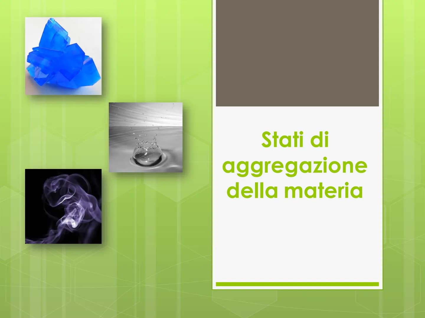 Stati di
aggregazione
della materia Cos'è lo stato di aggregazione?
Cos'è lo stato di aggregazione?
o E' il modo o meglio l'aspetto con cui 