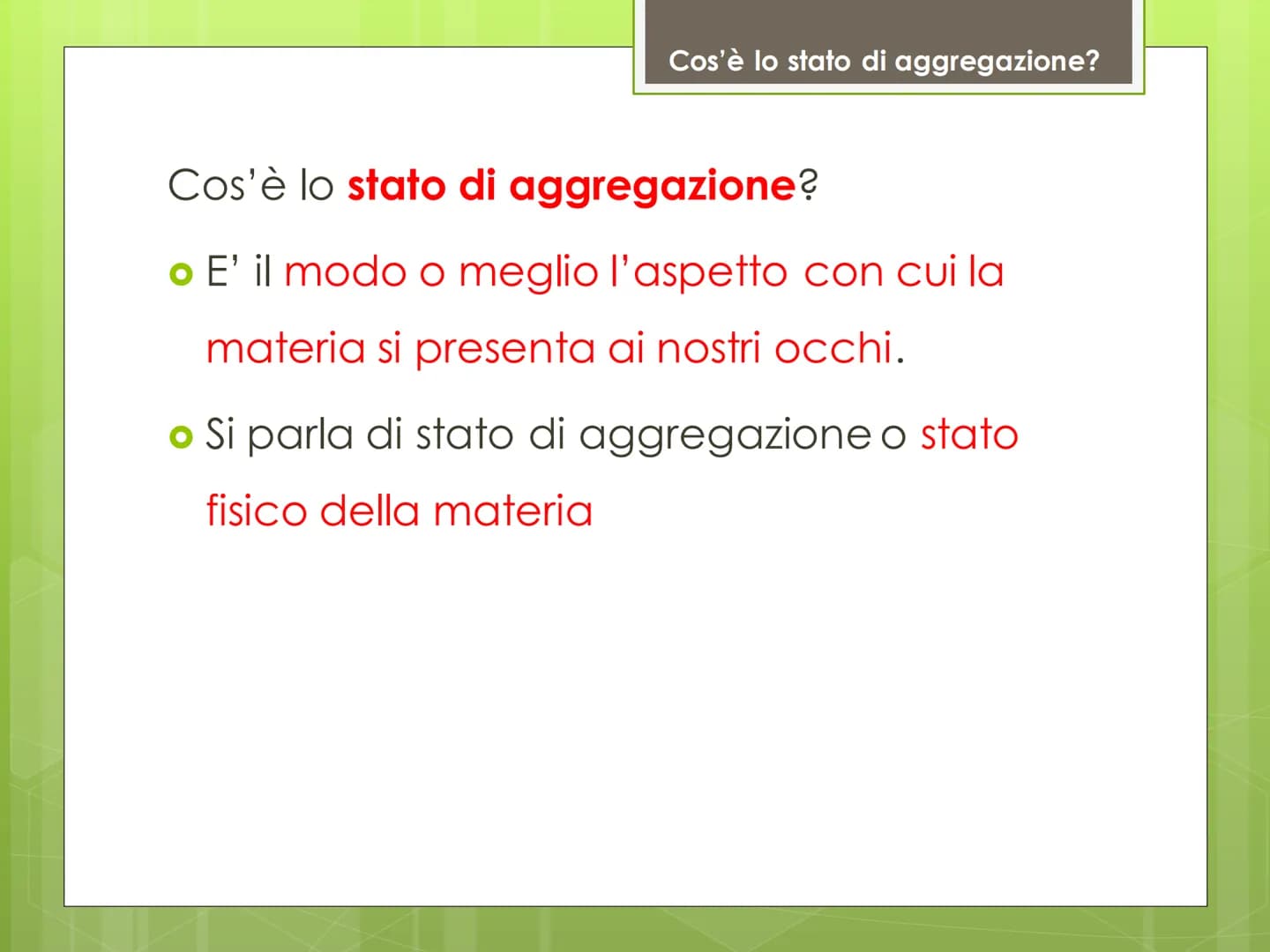 Stati di
aggregazione
della materia Cos'è lo stato di aggregazione?
Cos'è lo stato di aggregazione?
o E' il modo o meglio l'aspetto con cui 