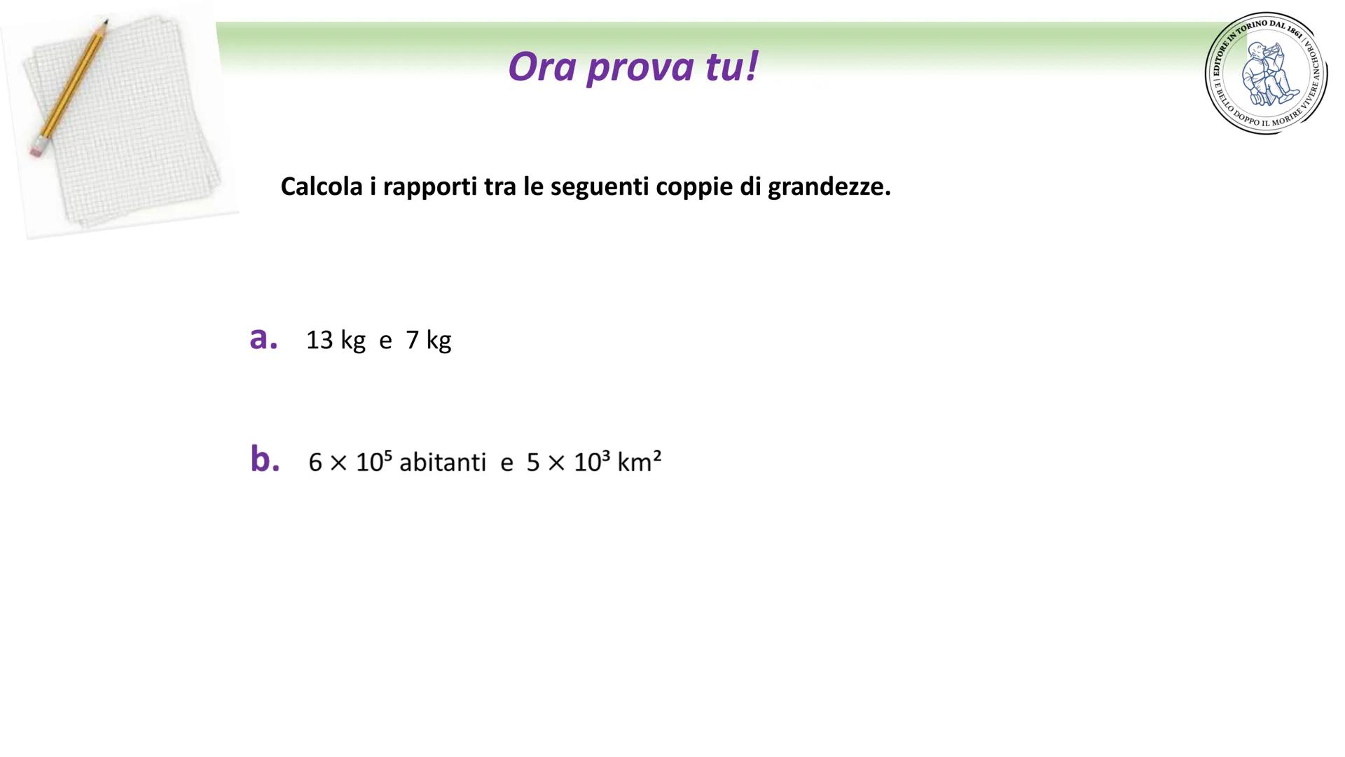 3
Rapporti
e proporzioni
EDITORE IN TO
RE IN TORINO DAL 1861 VHO
BELLO DOPPO IL MORIRE VIVERE 1
I RAPPORTI
Il rapporto è un confronto tra du