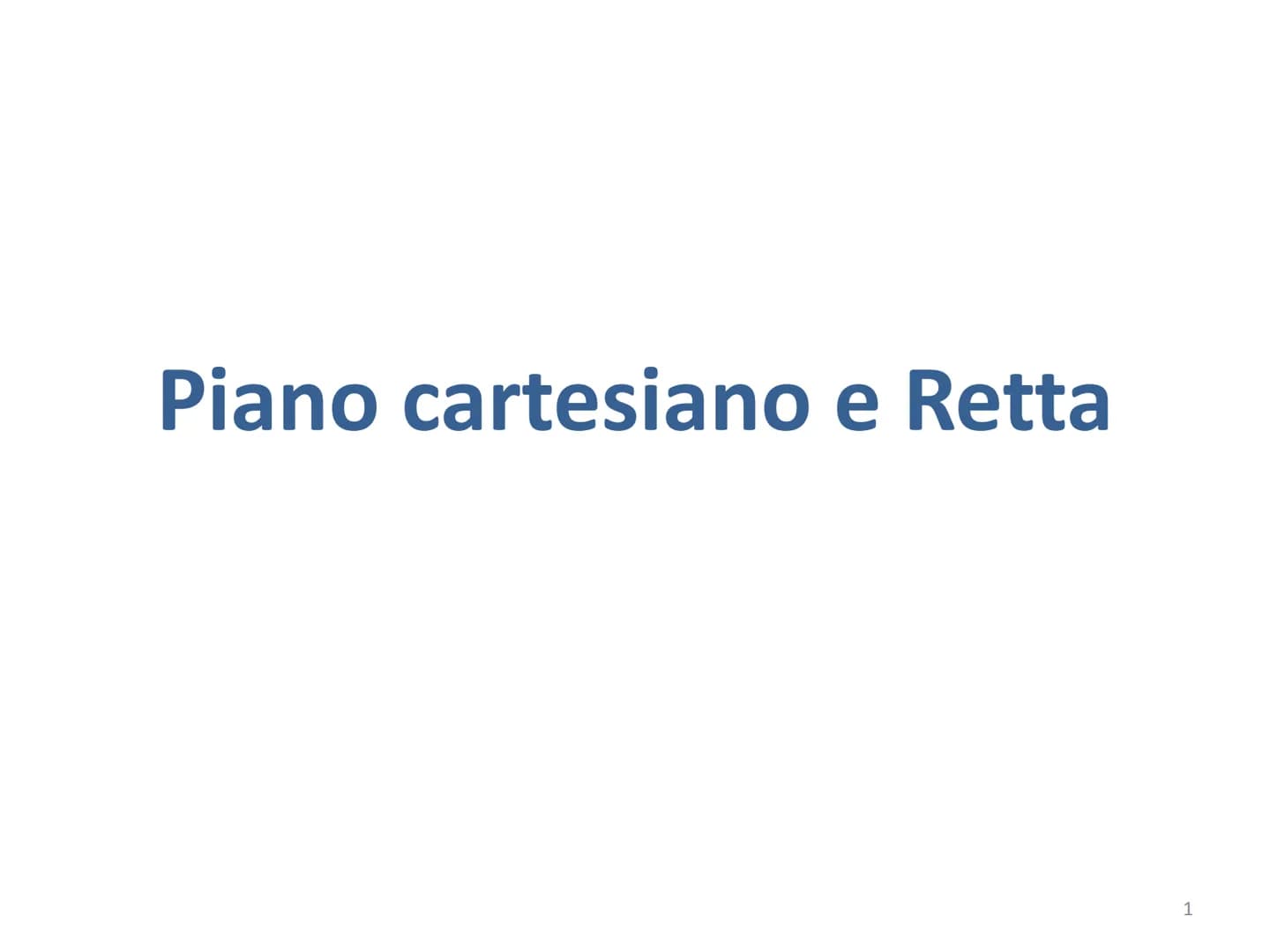 Piano cartesiano e Retta
1 Piano cartesiano e Retta
●
●
●
●
●
●
1. Richiami sul piano cartesiano
2. Richiami sulla distanza tra due punti
3.