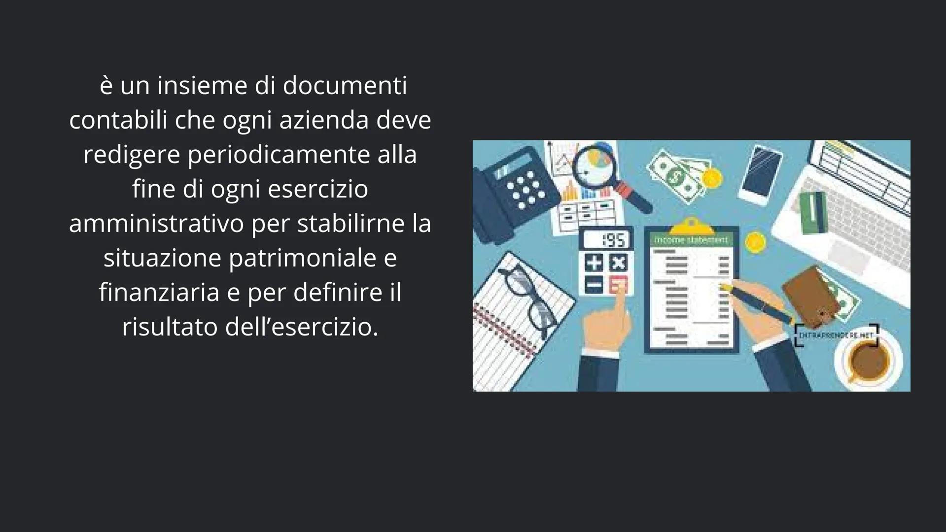 BILANCIO D'ESERCIZIO è un insieme di documenti
contabili che ogni azienda deve
redigere periodicamente alla
fine di ogni esercizio
amministr